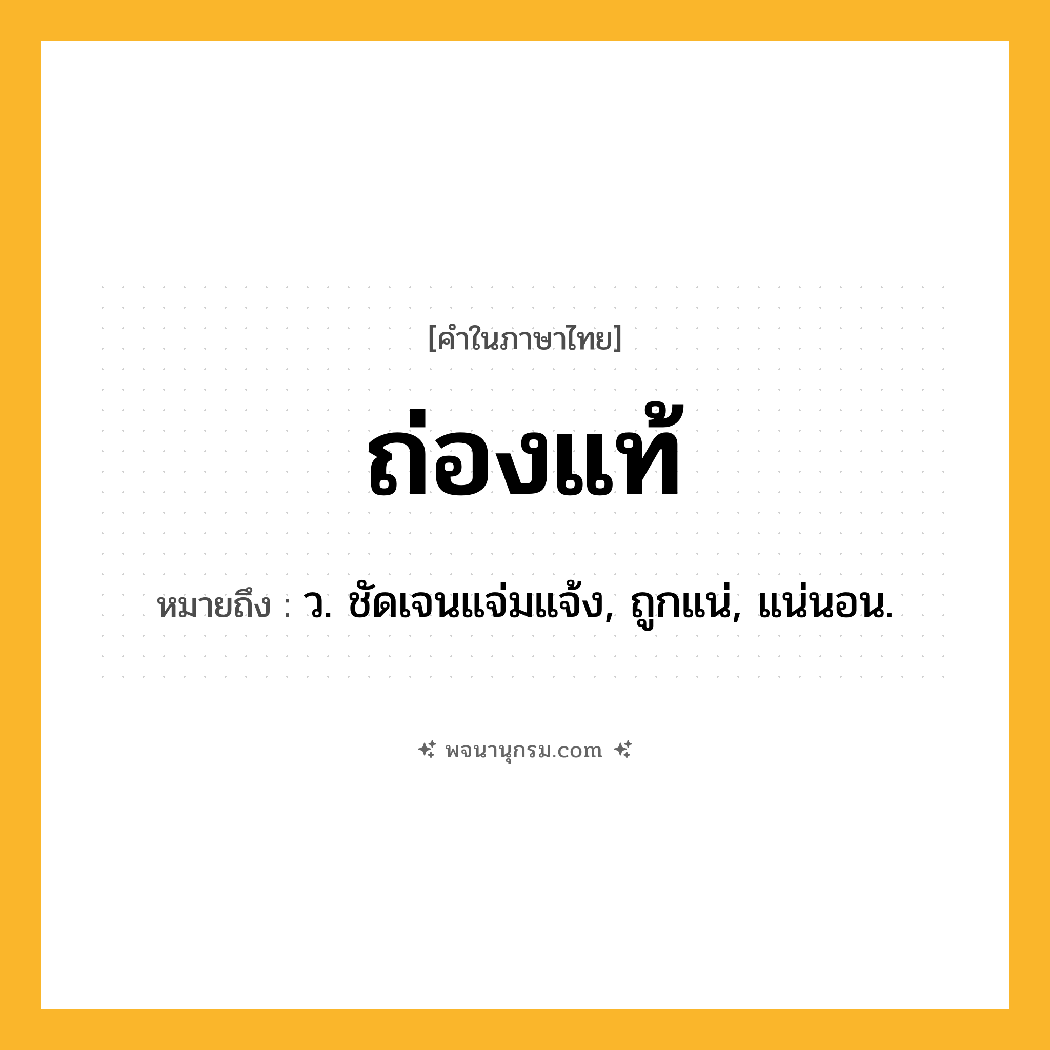 ถ่องแท้ ความหมาย หมายถึงอะไร?, คำในภาษาไทย ถ่องแท้ หมายถึง ว. ชัดเจนแจ่มแจ้ง, ถูกแน่, แน่นอน.