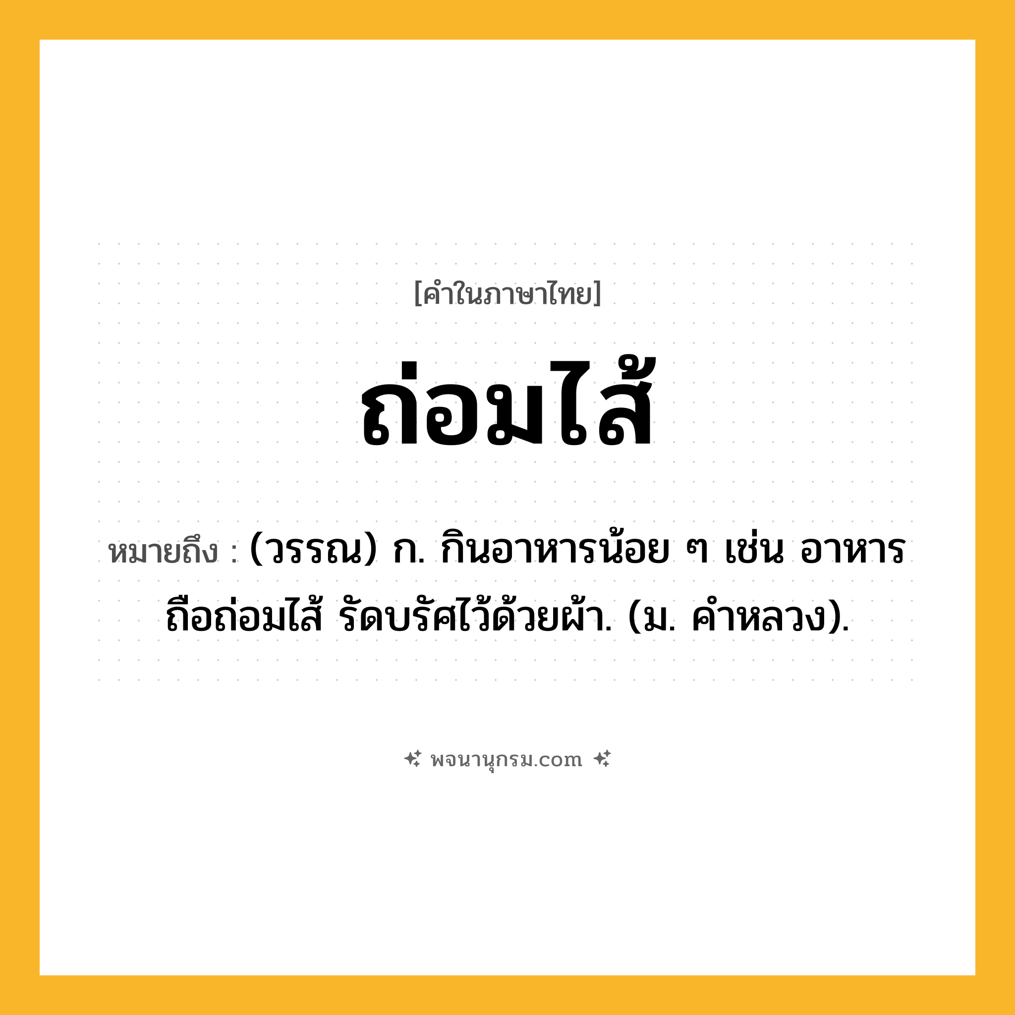 ถ่อมไส้ ความหมาย หมายถึงอะไร?, คำในภาษาไทย ถ่อมไส้ หมายถึง (วรรณ) ก. กินอาหารน้อย ๆ เช่น อาหารถือถ่อมไส้ รัดบรัศไว้ด้วยผ้า. (ม. คำหลวง).
