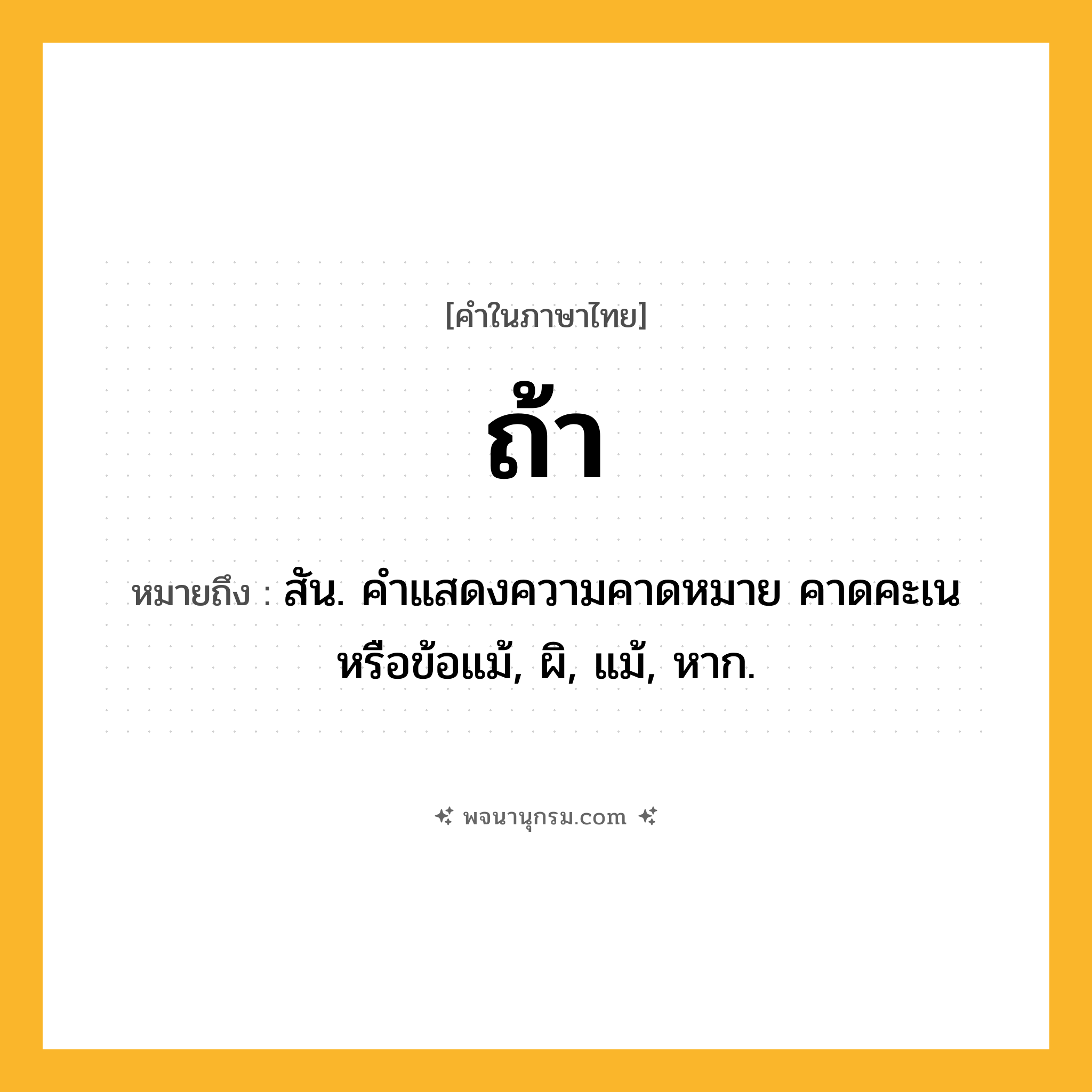 ถ้า ความหมาย หมายถึงอะไร?, คำในภาษาไทย ถ้า หมายถึง สัน. คําแสดงความคาดหมาย คาดคะเน หรือข้อแม้, ผิ, แม้, หาก.