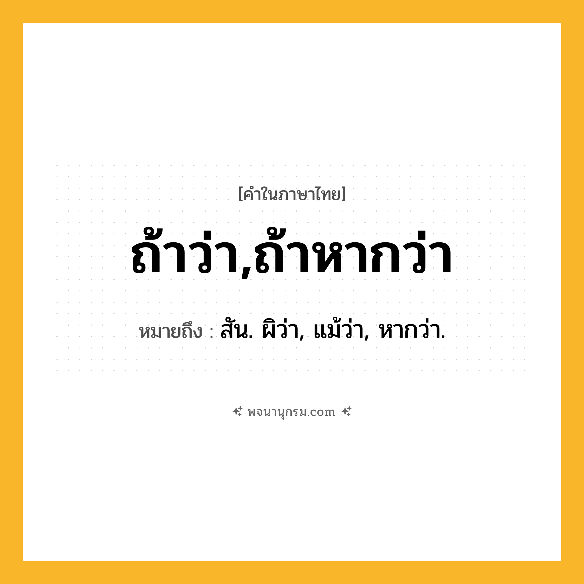 ถ้าว่า,ถ้าหากว่า ความหมาย หมายถึงอะไร?, คำในภาษาไทย ถ้าว่า,ถ้าหากว่า หมายถึง สัน. ผิว่า, แม้ว่า, หากว่า.
