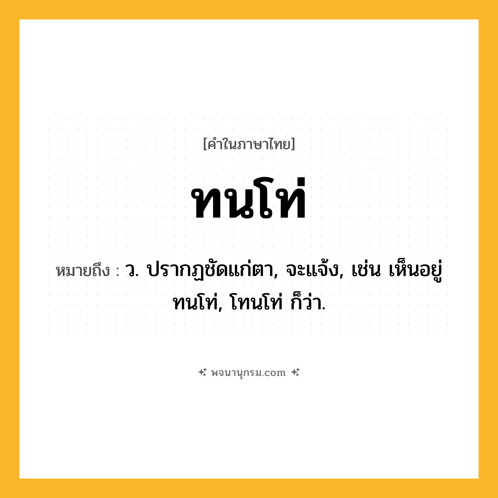 ทนโท่ ความหมาย หมายถึงอะไร?, คำในภาษาไทย ทนโท่ หมายถึง ว. ปรากฏชัดแก่ตา, จะแจ้ง, เช่น เห็นอยู่ทนโท่, โทนโท่ ก็ว่า.