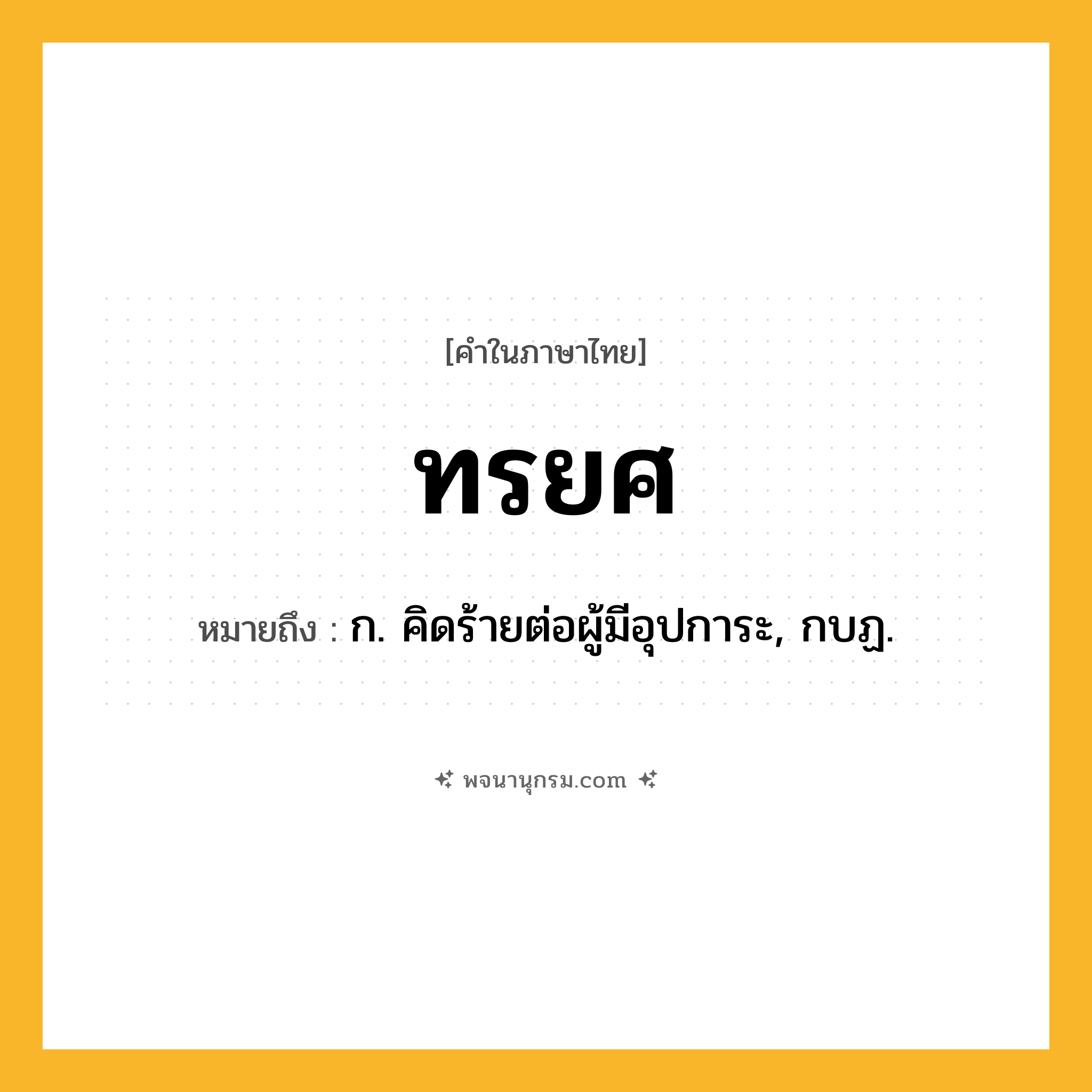 ทรยศ ความหมาย หมายถึงอะไร?, คำในภาษาไทย ทรยศ หมายถึง ก. คิดร้ายต่อผู้มีอุปการะ, กบฏ.