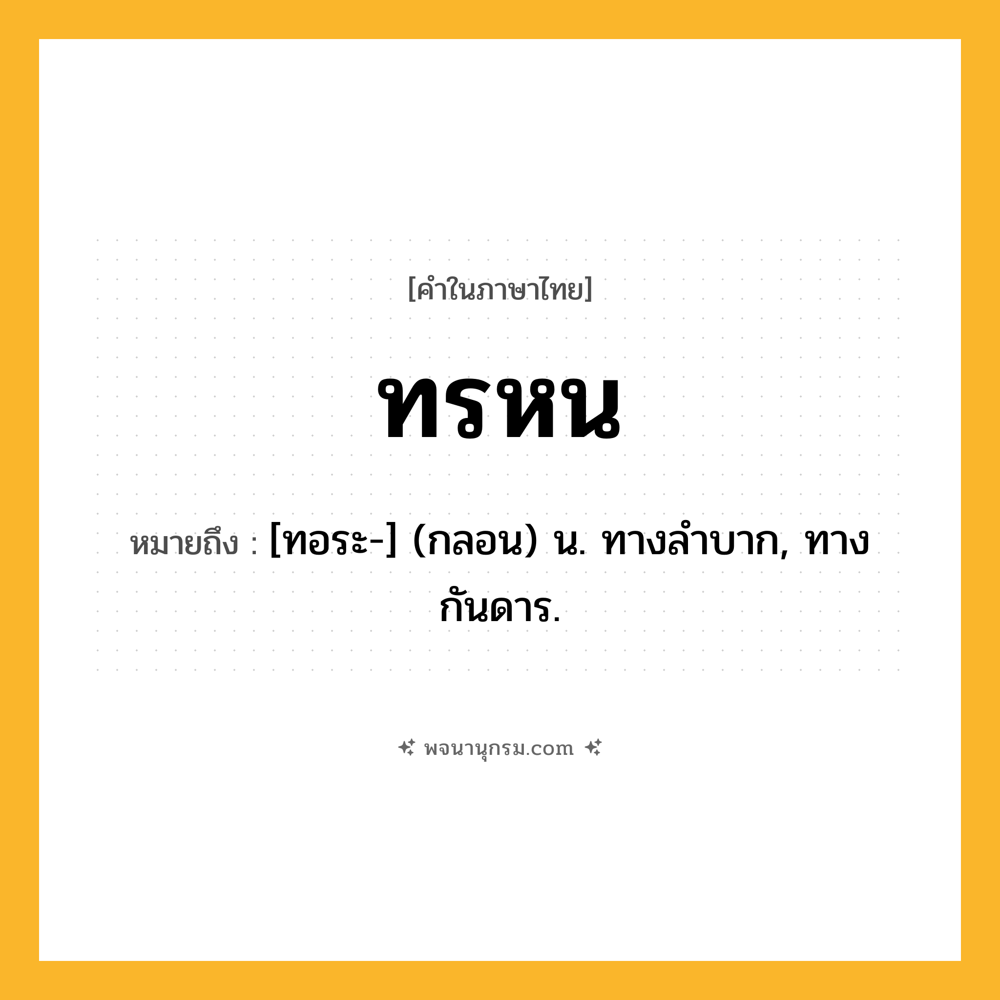 ทรหน ความหมาย หมายถึงอะไร?, คำในภาษาไทย ทรหน หมายถึง [ทอระ-] (กลอน) น. ทางลําบาก, ทางกันดาร.