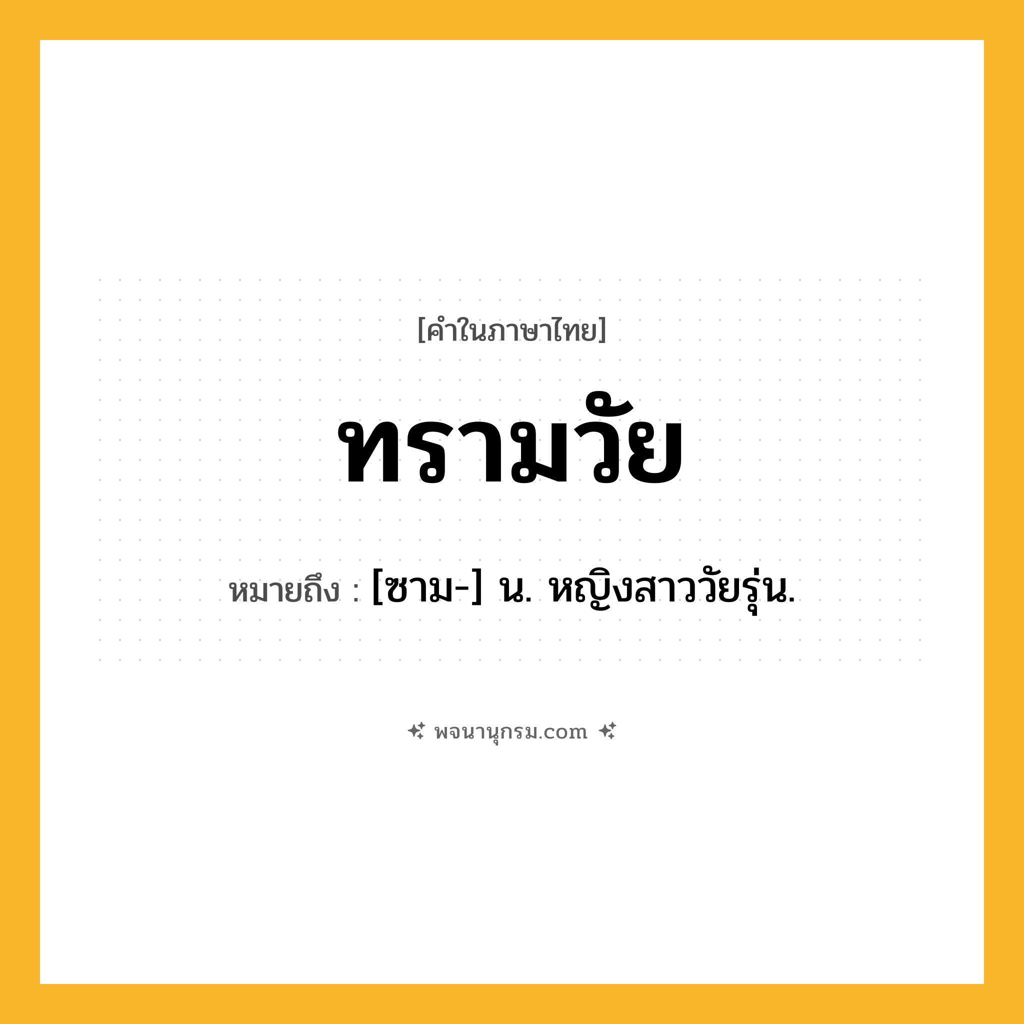 ทรามวัย ความหมาย หมายถึงอะไร?, คำในภาษาไทย ทรามวัย หมายถึง [ซาม-] น. หญิงสาววัยรุ่น.