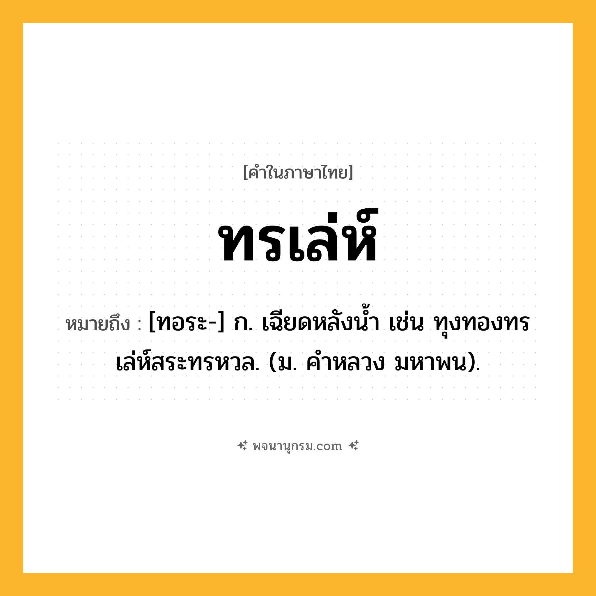 ทรเล่ห์ ความหมาย หมายถึงอะไร?, คำในภาษาไทย ทรเล่ห์ หมายถึง [ทอระ-] ก. เฉียดหลังนํ้า เช่น ทุงทองทรเล่ห์สระทรหวล. (ม. คําหลวง มหาพน).