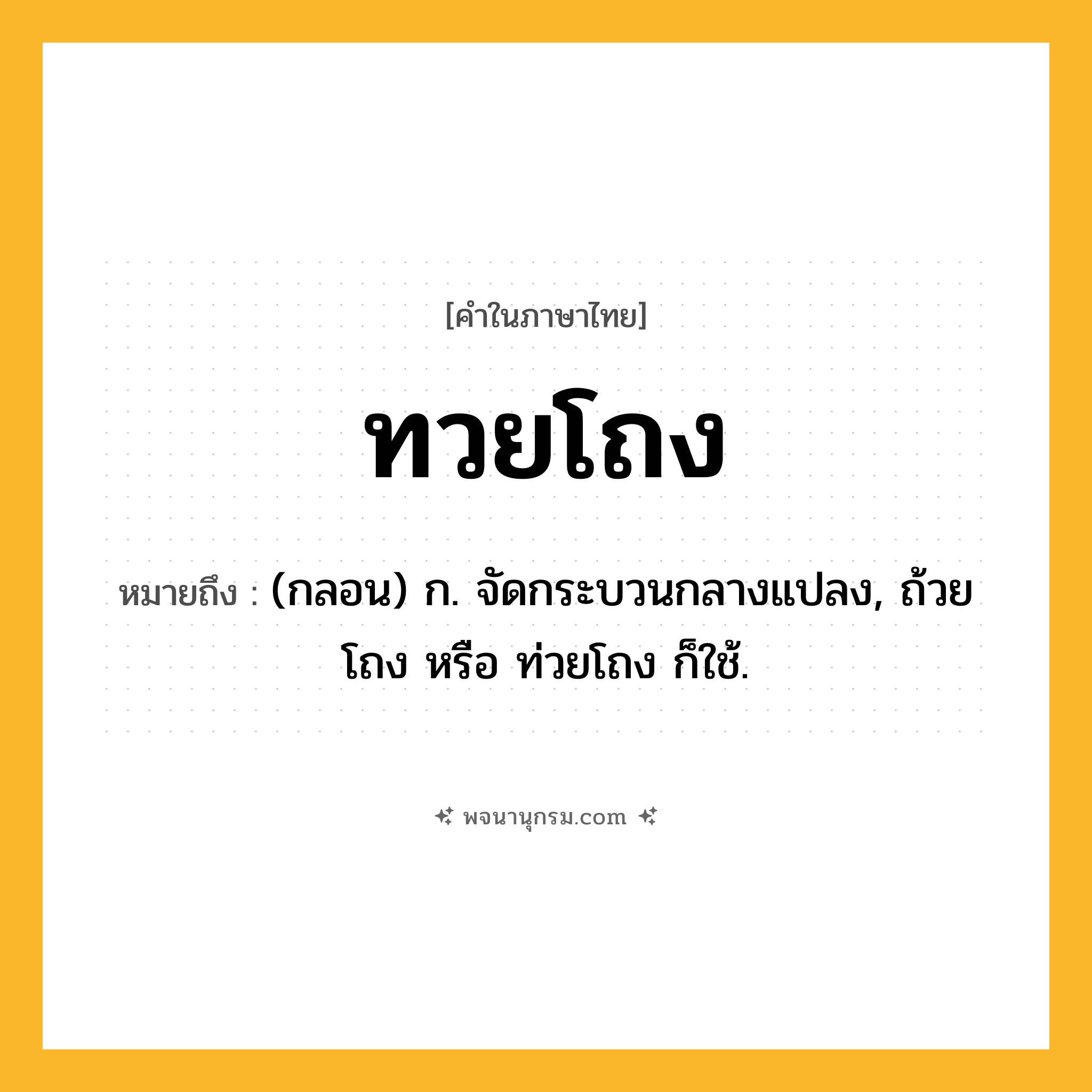 ทวยโถง ความหมาย หมายถึงอะไร?, คำในภาษาไทย ทวยโถง หมายถึง (กลอน) ก. จัดกระบวนกลางแปลง, ถ้วยโถง หรือ ท่วยโถง ก็ใช้.