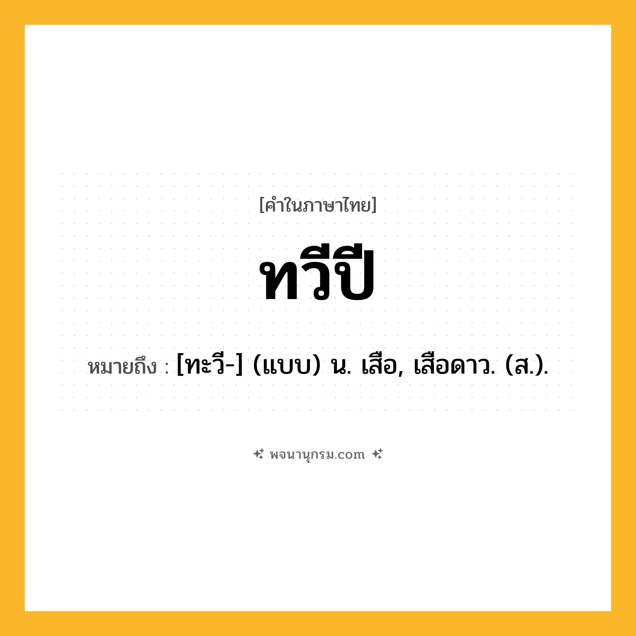 ทวีปี ความหมาย หมายถึงอะไร?, คำในภาษาไทย ทวีปี หมายถึง [ทะวี-] (แบบ) น. เสือ, เสือดาว. (ส.).