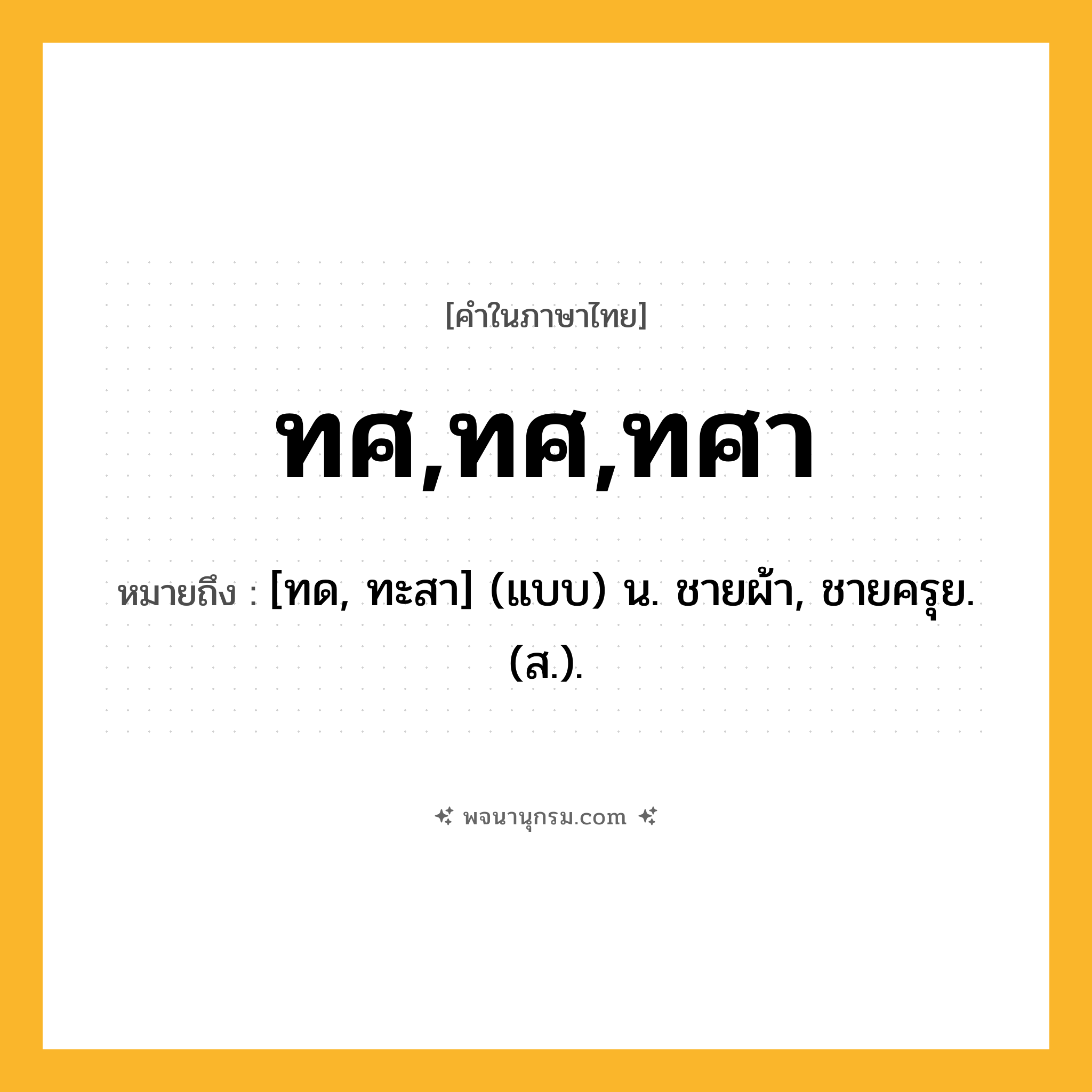 ทศ,ทศ,ทศา ความหมาย หมายถึงอะไร?, คำในภาษาไทย ทศ,ทศ,ทศา หมายถึง [ทด, ทะสา] (แบบ) น. ชายผ้า, ชายครุย. (ส.).