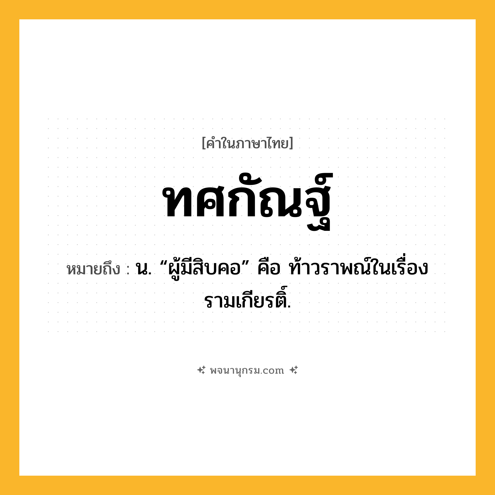 ทศกัณฐ์ ความหมาย หมายถึงอะไร?, คำในภาษาไทย ทศกัณฐ์ หมายถึง น. “ผู้มีสิบคอ” คือ ท้าวราพณ์ในเรื่องรามเกียรติ์.