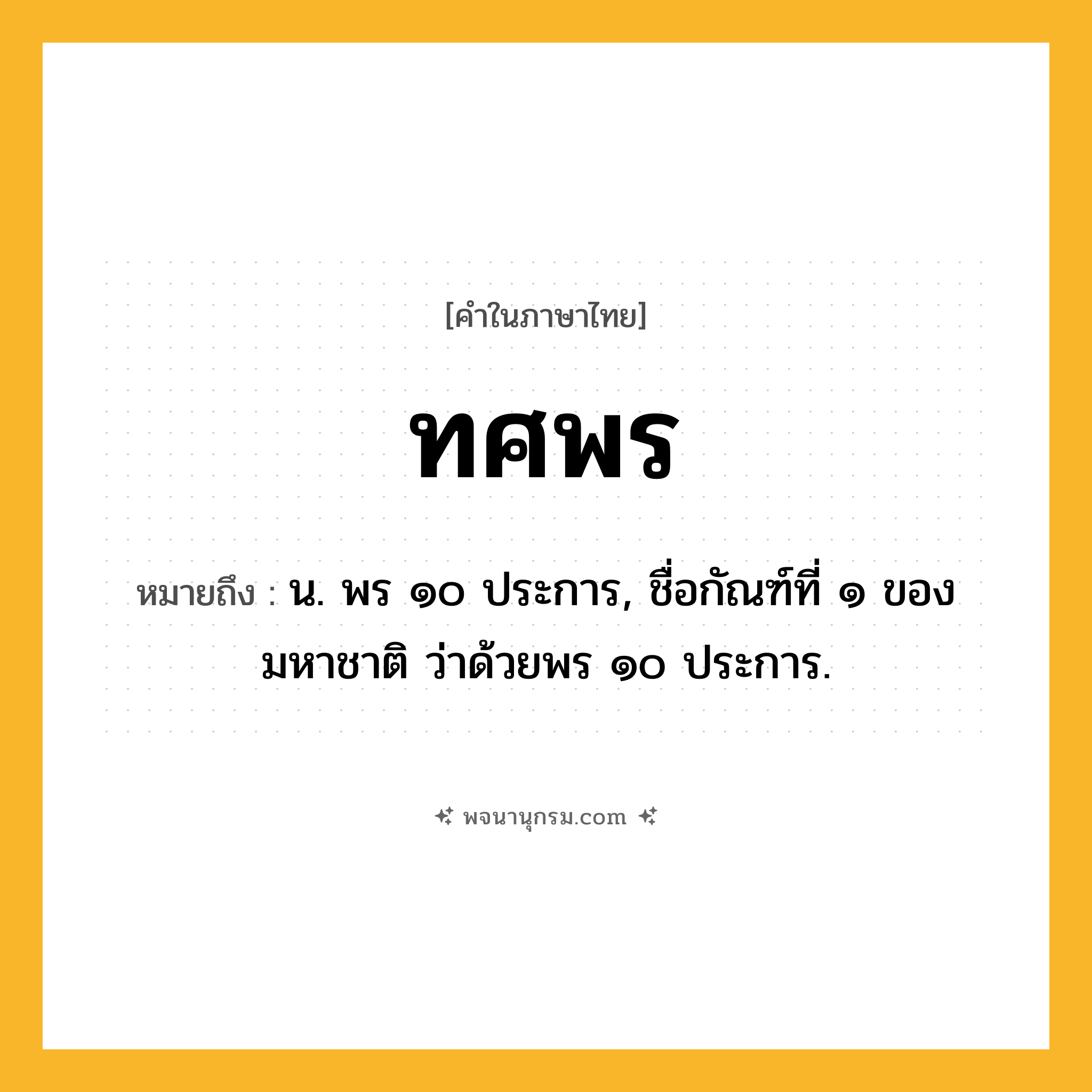 ทศพร ความหมาย หมายถึงอะไร?, คำในภาษาไทย ทศพร หมายถึง น. พร ๑๐ ประการ, ชื่อกัณฑ์ที่ ๑ ของมหาชาติ ว่าด้วยพร ๑๐ ประการ.