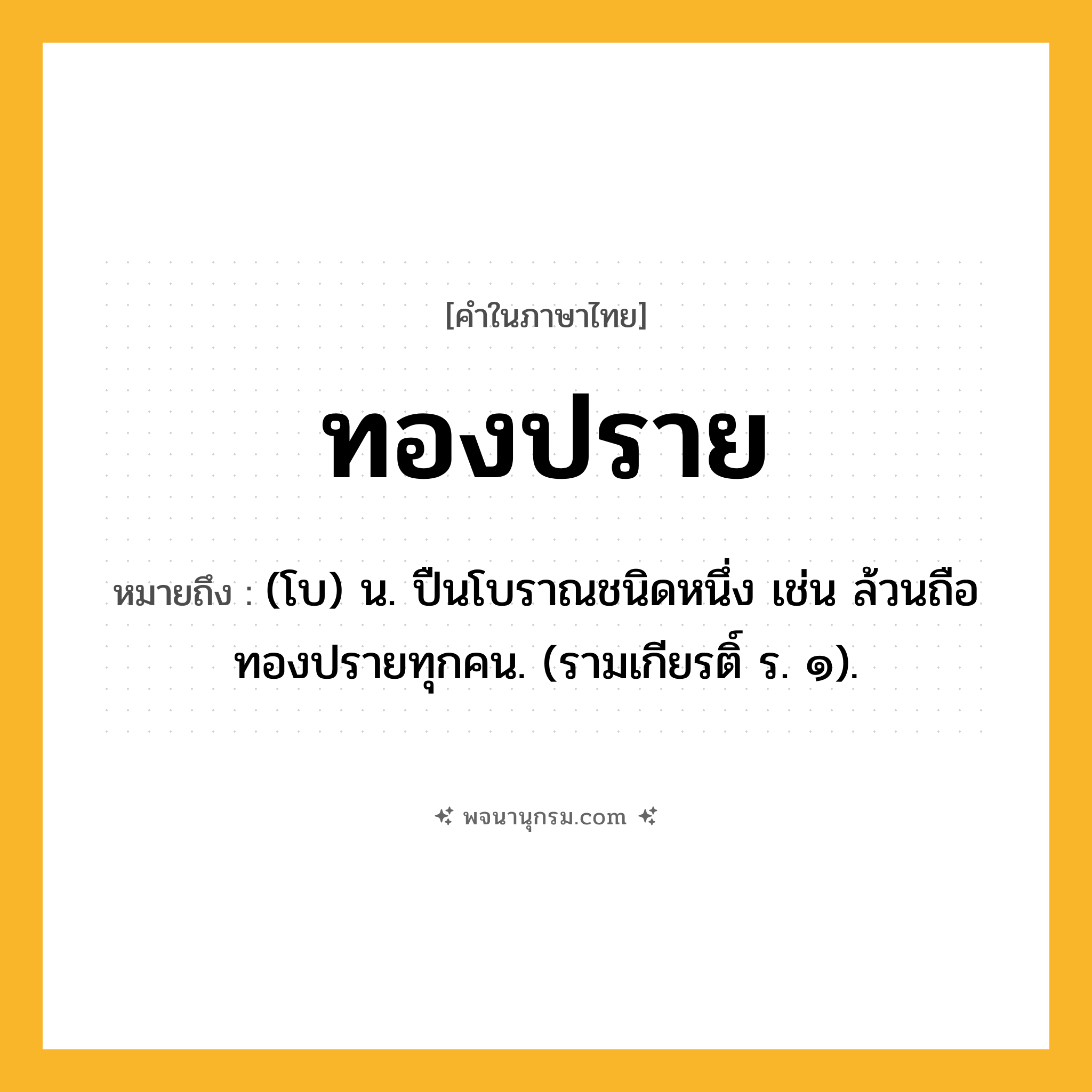 ทองปราย ความหมาย หมายถึงอะไร?, คำในภาษาไทย ทองปราย หมายถึง (โบ) น. ปืนโบราณชนิดหนึ่ง เช่น ล้วนถือทองปรายทุกคน. (รามเกียรติ์ ร. ๑).
