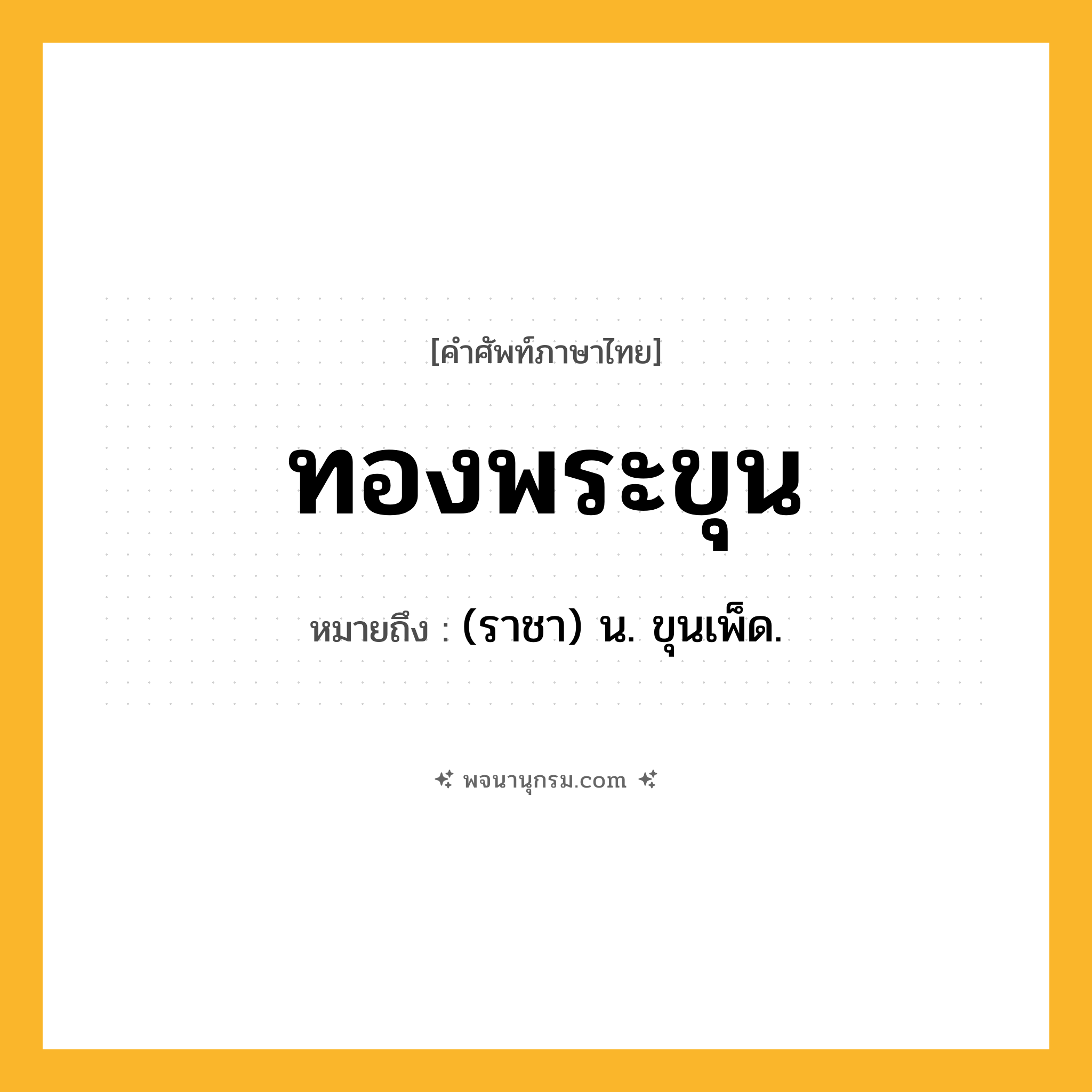 ทองพระขุน ความหมาย หมายถึงอะไร?, คำในภาษาไทย ทองพระขุน หมายถึง (ราชา) น. ขุนเพ็ด.