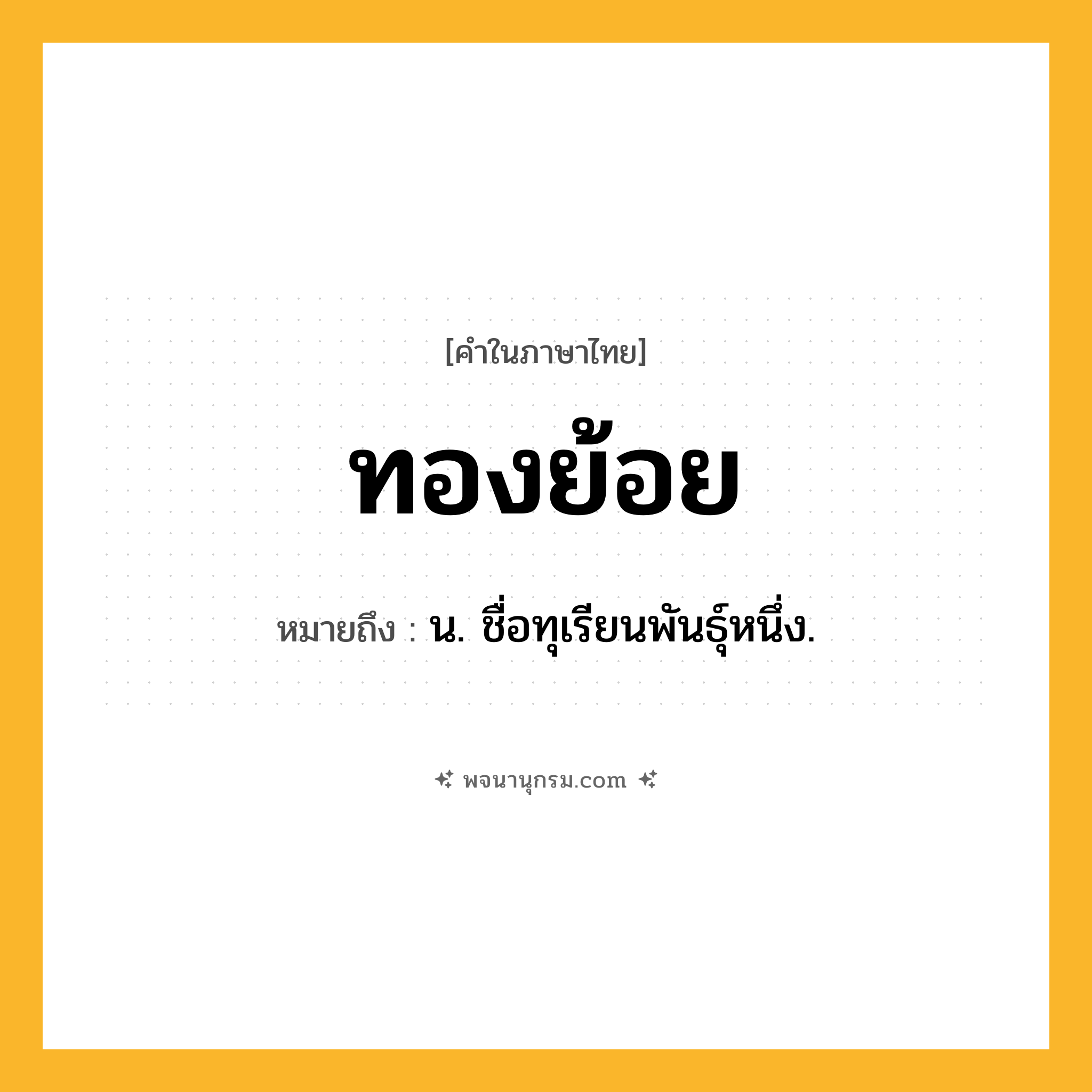 ทองย้อย ความหมาย หมายถึงอะไร?, คำในภาษาไทย ทองย้อย หมายถึง น. ชื่อทุเรียนพันธุ์หนึ่ง.