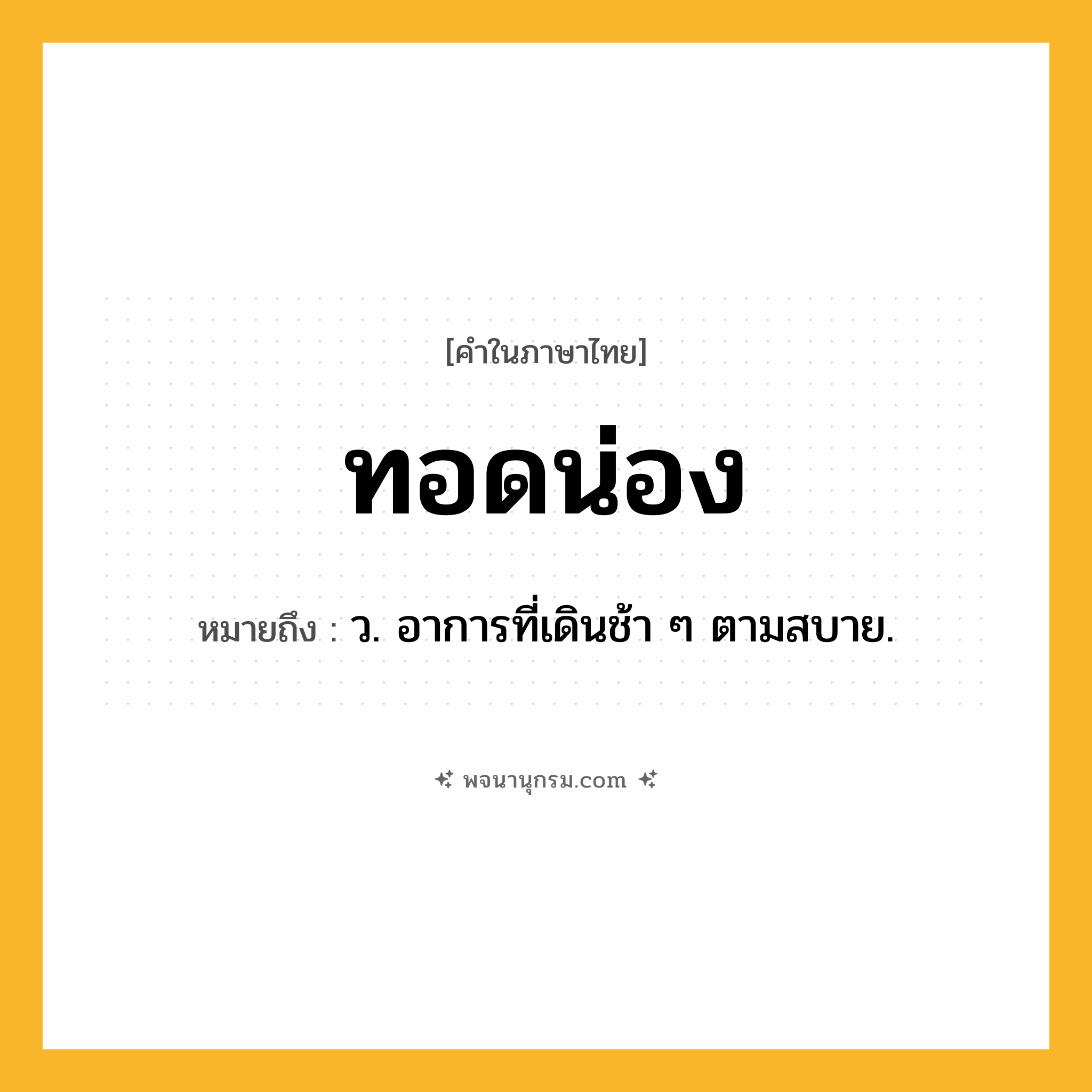 ทอดน่อง ความหมาย หมายถึงอะไร?, คำในภาษาไทย ทอดน่อง หมายถึง ว. อาการที่เดินช้า ๆ ตามสบาย.
