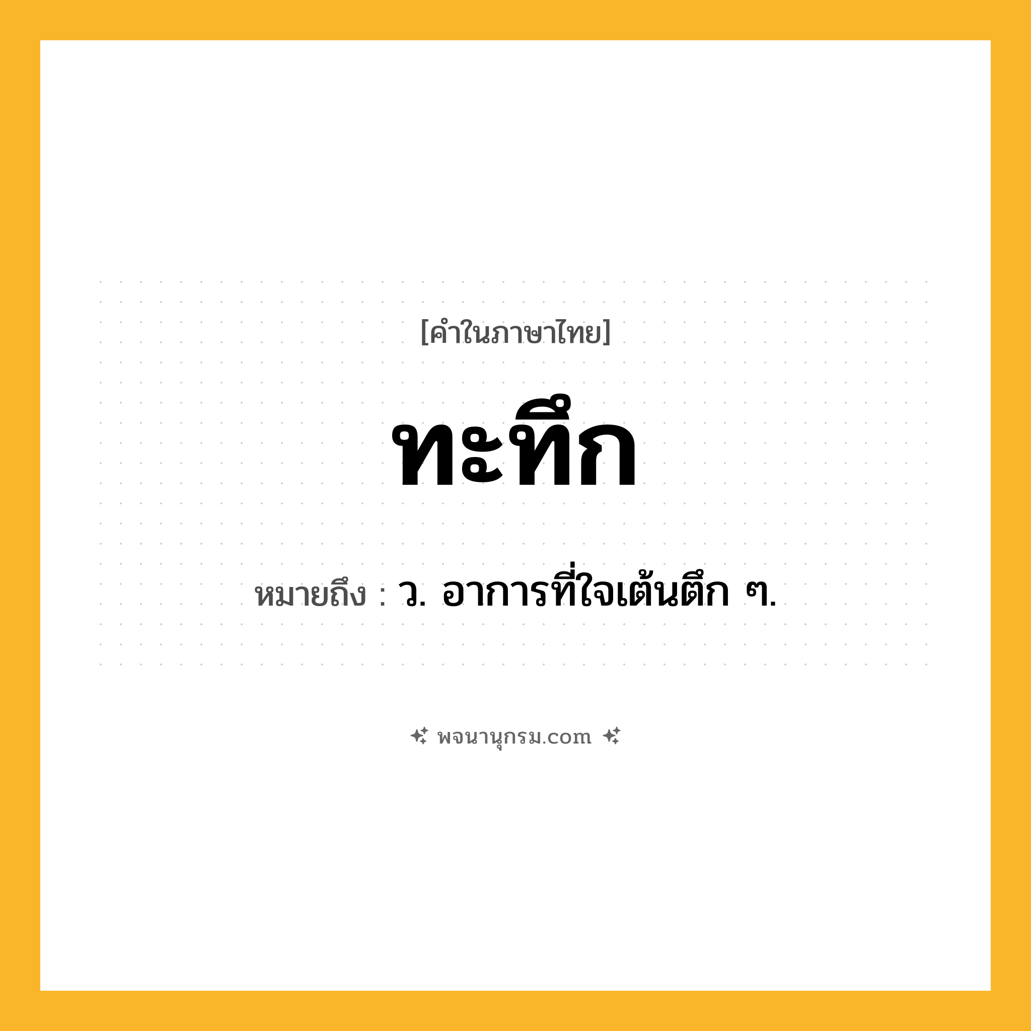 ทะทึก ความหมาย หมายถึงอะไร?, คำในภาษาไทย ทะทึก หมายถึง ว. อาการที่ใจเต้นตึก ๆ.