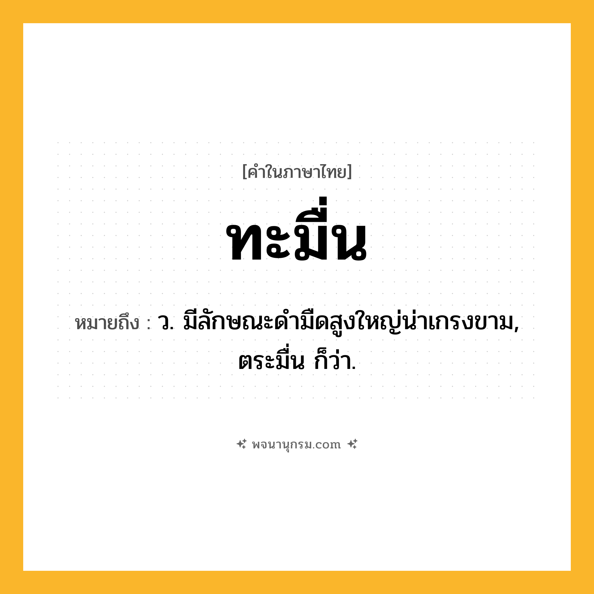 ทะมื่น ความหมาย หมายถึงอะไร?, คำในภาษาไทย ทะมื่น หมายถึง ว. มีลักษณะดํามืดสูงใหญ่น่าเกรงขาม, ตระมื่น ก็ว่า.