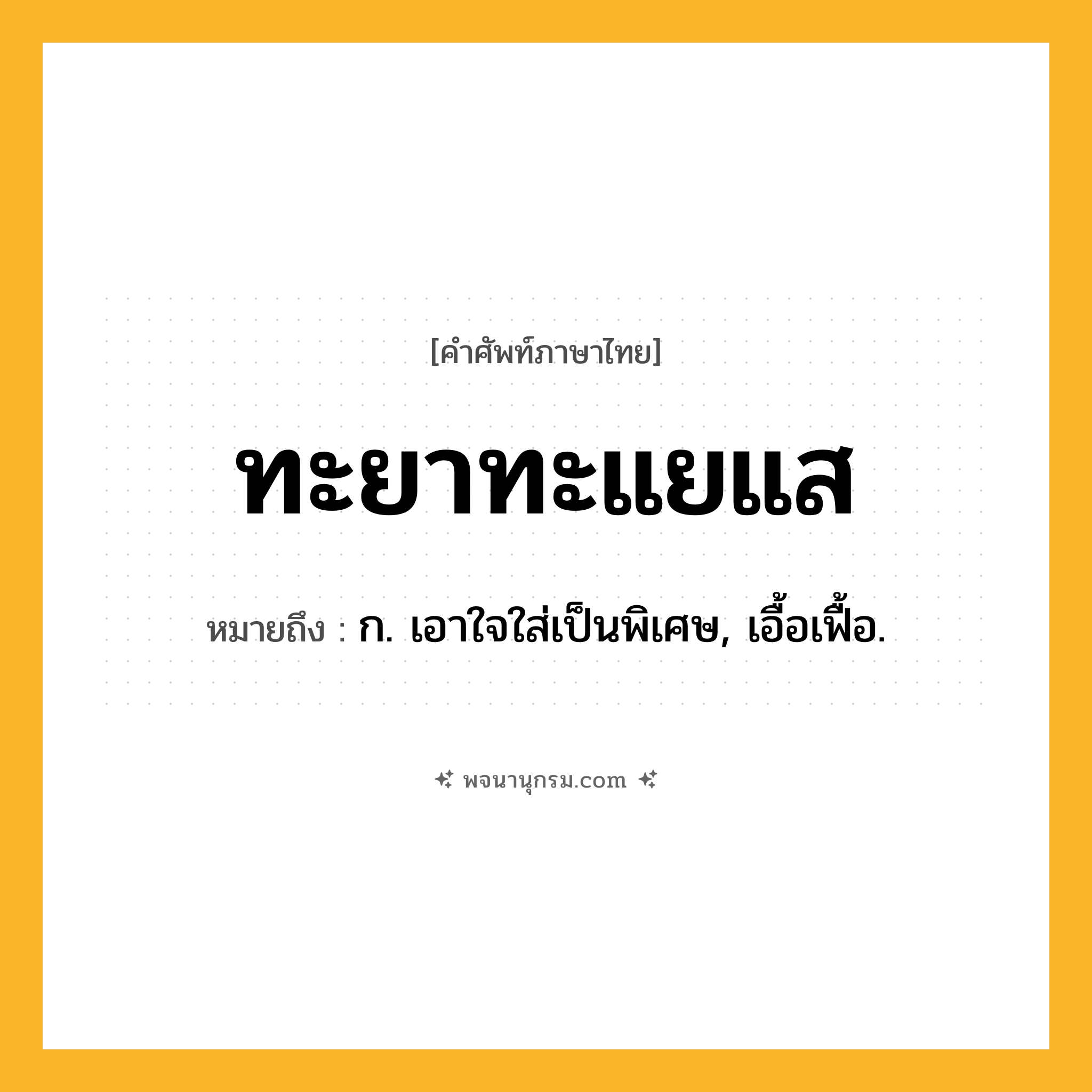 ทะยาทะแยแส ความหมาย หมายถึงอะไร?, คำในภาษาไทย ทะยาทะแยแส หมายถึง ก. เอาใจใส่เป็นพิเศษ, เอื้อเฟื้อ.