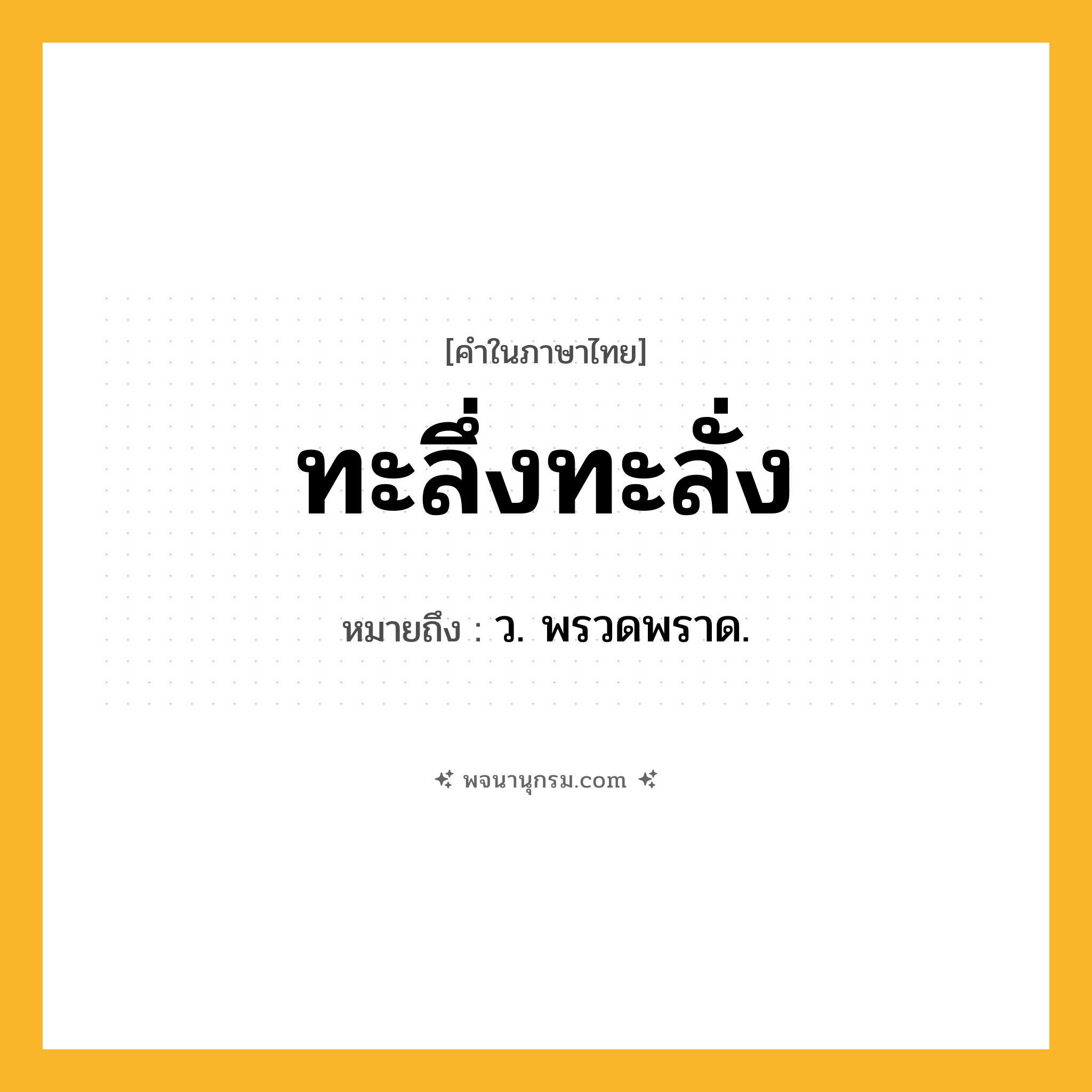 ทะลึ่งทะลั่ง ความหมาย หมายถึงอะไร?, คำในภาษาไทย ทะลึ่งทะลั่ง หมายถึง ว. พรวดพราด.