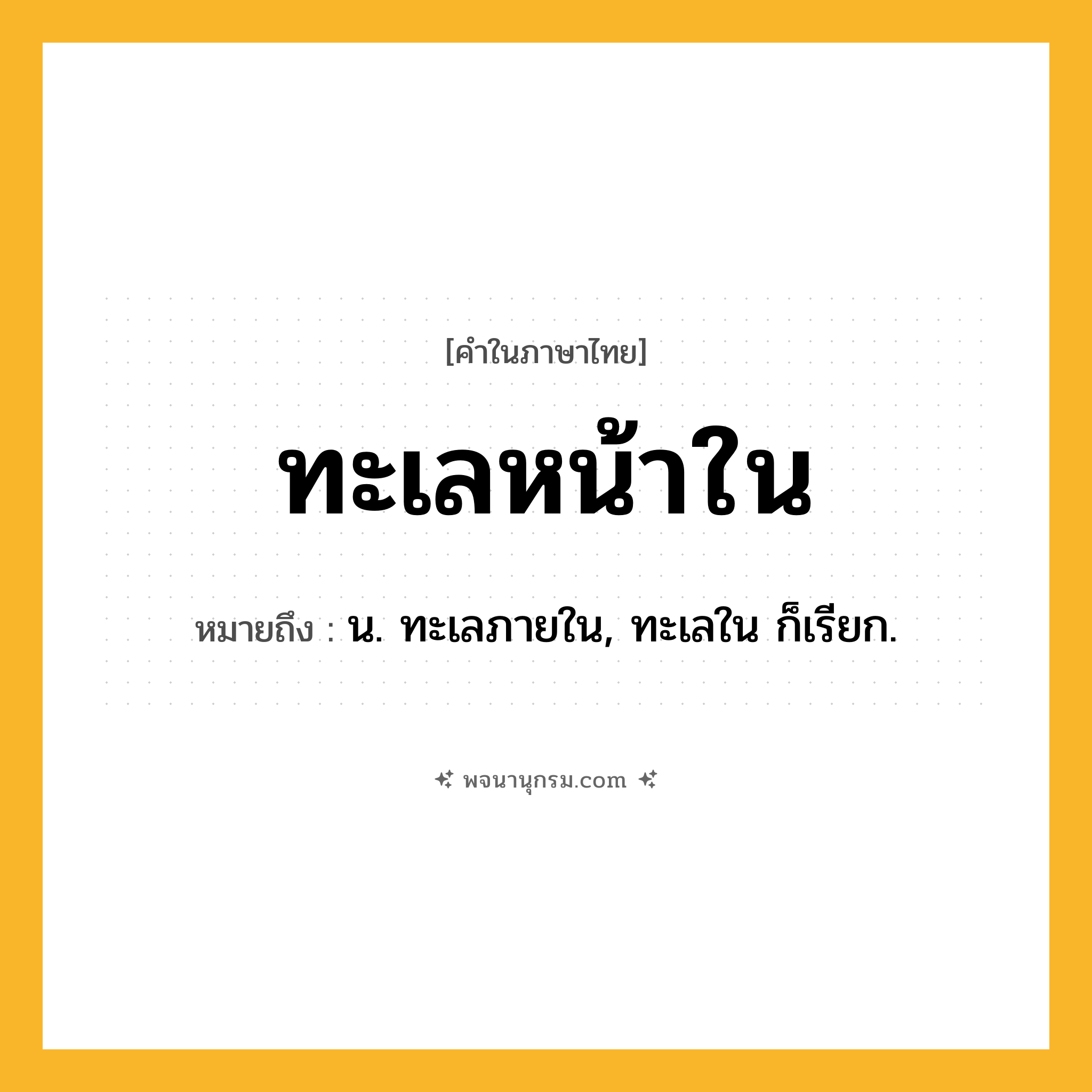 ทะเลหน้าใน ความหมาย หมายถึงอะไร?, คำในภาษาไทย ทะเลหน้าใน หมายถึง น. ทะเลภายใน, ทะเลใน ก็เรียก.
