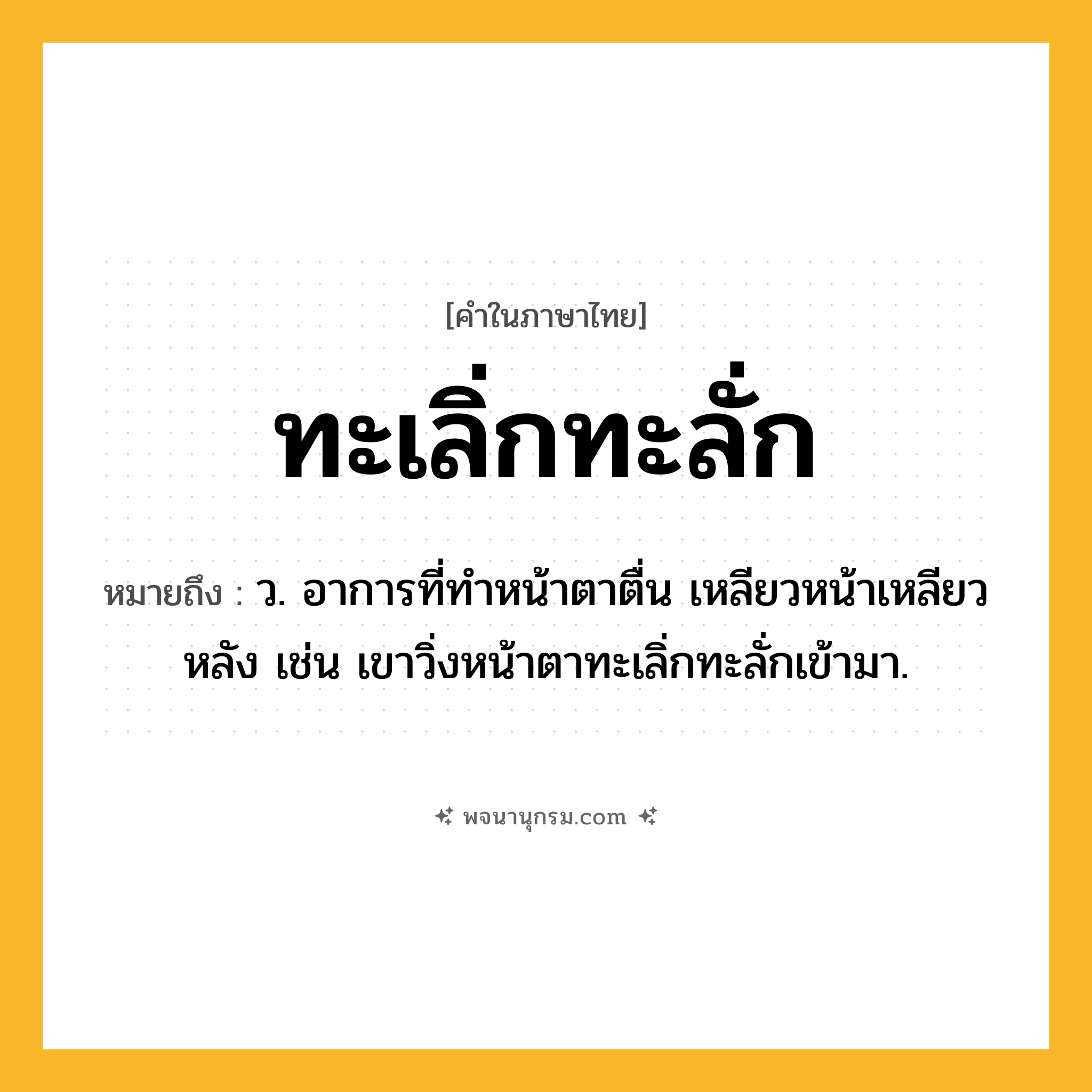 ทะเลิ่กทะลั่ก ความหมาย หมายถึงอะไร?, คำในภาษาไทย ทะเลิ่กทะลั่ก หมายถึง ว. อาการที่ทำหน้าตาตื่น เหลียวหน้าเหลียวหลัง เช่น เขาวิ่งหน้าตาทะเลิ่กทะลั่กเข้ามา.