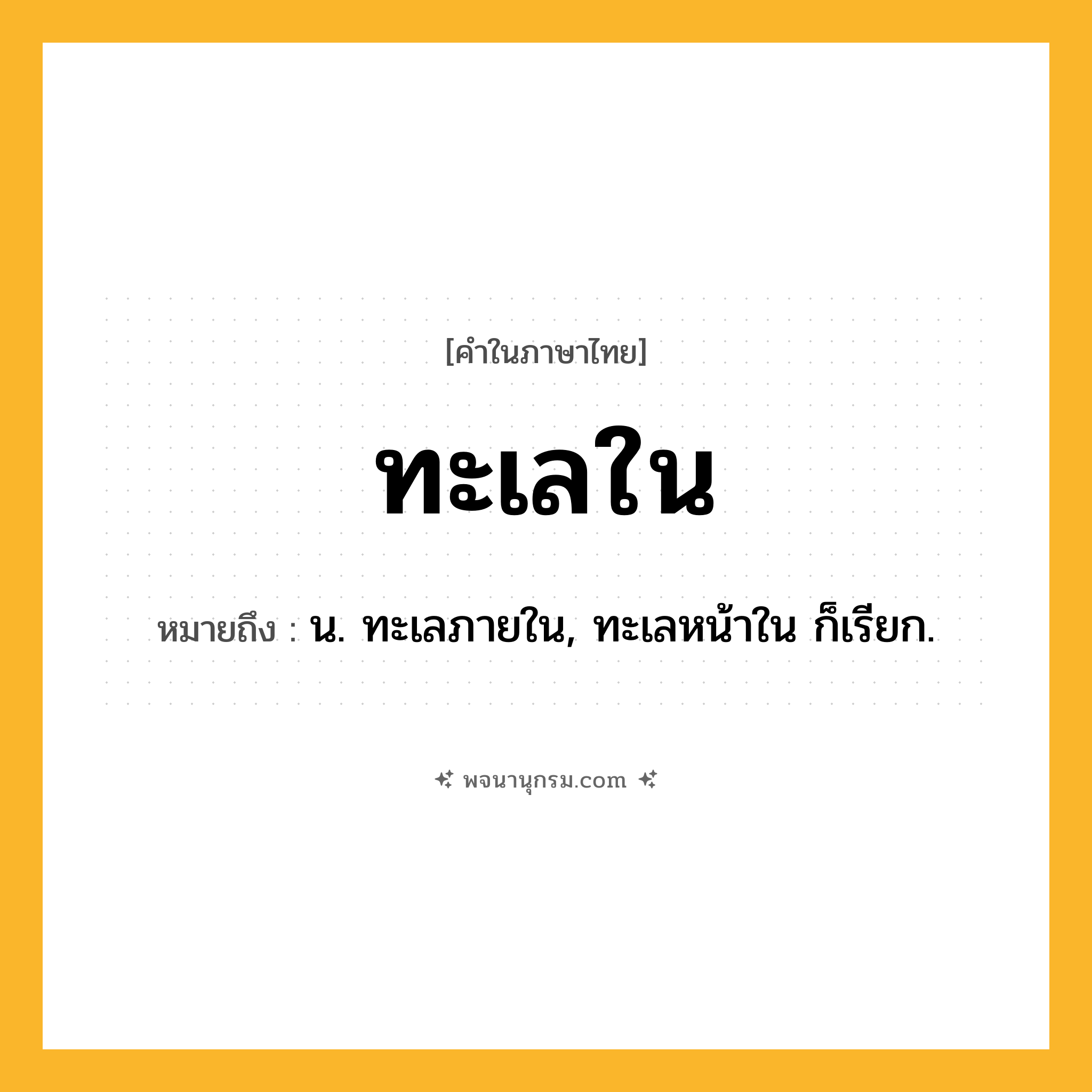 ทะเลใน ความหมาย หมายถึงอะไร?, คำในภาษาไทย ทะเลใน หมายถึง น. ทะเลภายใน, ทะเลหน้าใน ก็เรียก.