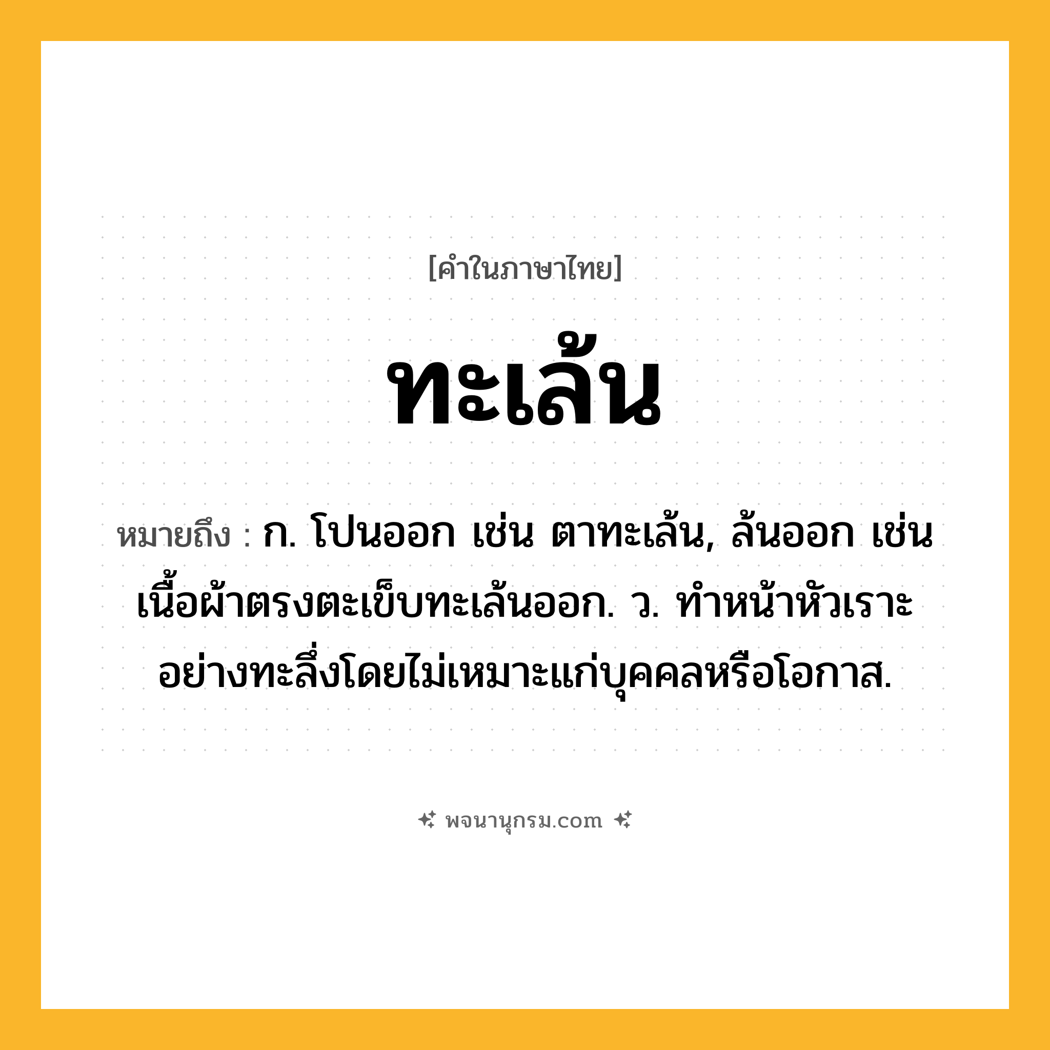 ทะเล้น ความหมาย หมายถึงอะไร?, คำในภาษาไทย ทะเล้น หมายถึง ก. โปนออก เช่น ตาทะเล้น, ล้นออก เช่น เนื้อผ้าตรงตะเข็บทะเล้นออก. ว. ทําหน้าหัวเราะอย่างทะลึ่งโดยไม่เหมาะแก่บุคคลหรือโอกาส.