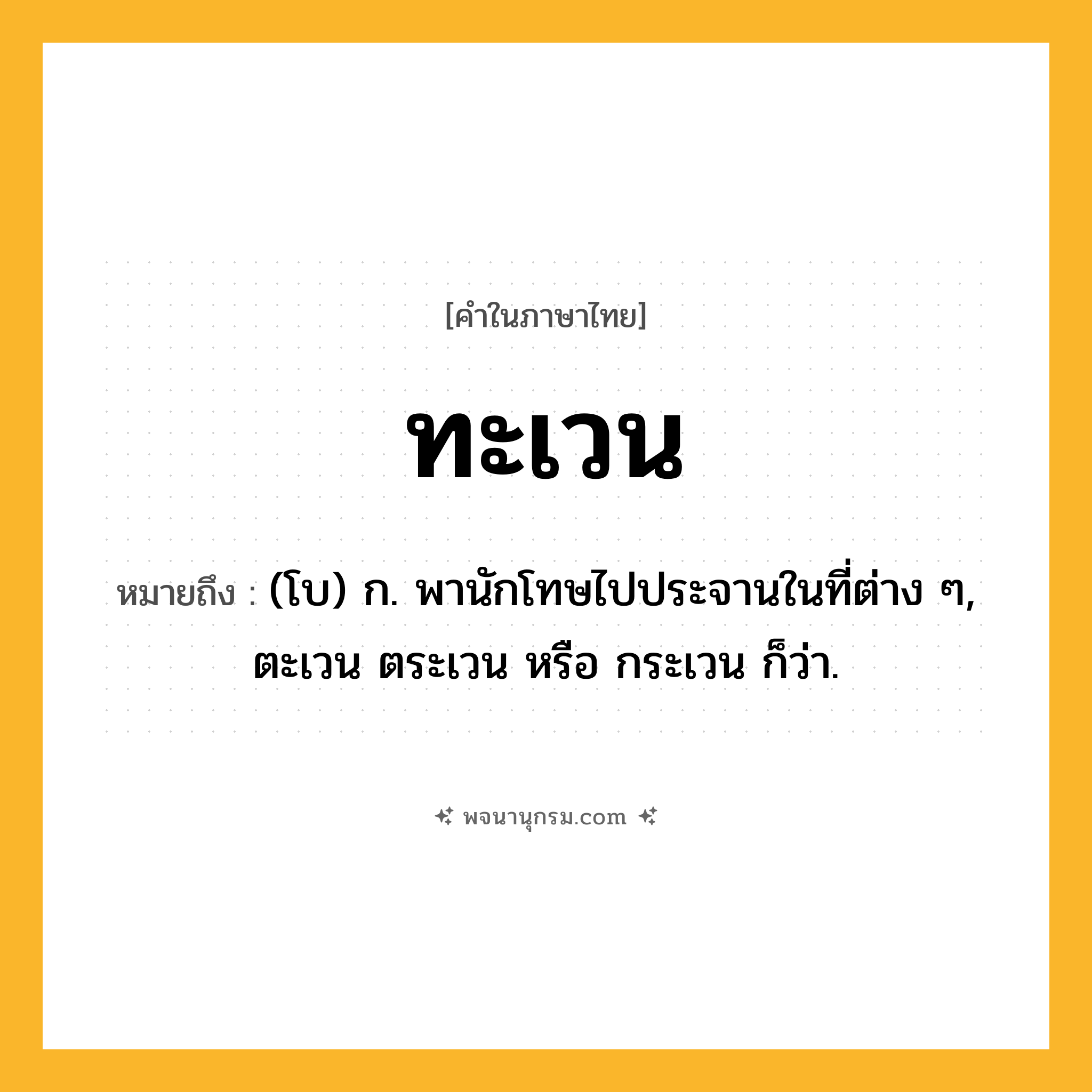 ทะเวน ความหมาย หมายถึงอะไร?, คำในภาษาไทย ทะเวน หมายถึง (โบ) ก. พานักโทษไปประจานในที่ต่าง ๆ, ตะเวน ตระเวน หรือ กระเวน ก็ว่า.