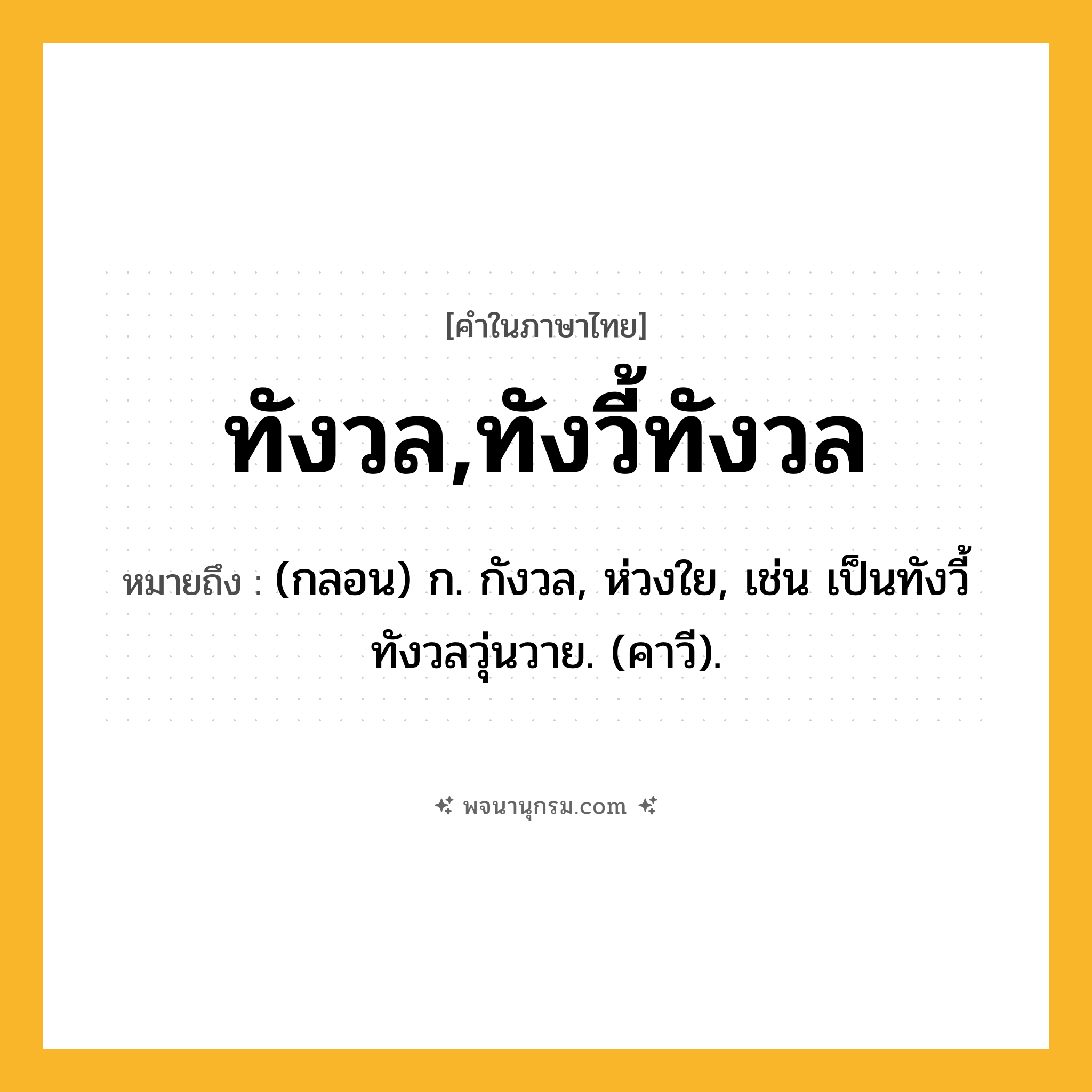 ทังวล,ทังวี้ทังวล ความหมาย หมายถึงอะไร?, คำในภาษาไทย ทังวล,ทังวี้ทังวล หมายถึง (กลอน) ก. กังวล, ห่วงใย, เช่น เป็นทังวี้ทังวลวุ่นวาย. (คาวี).