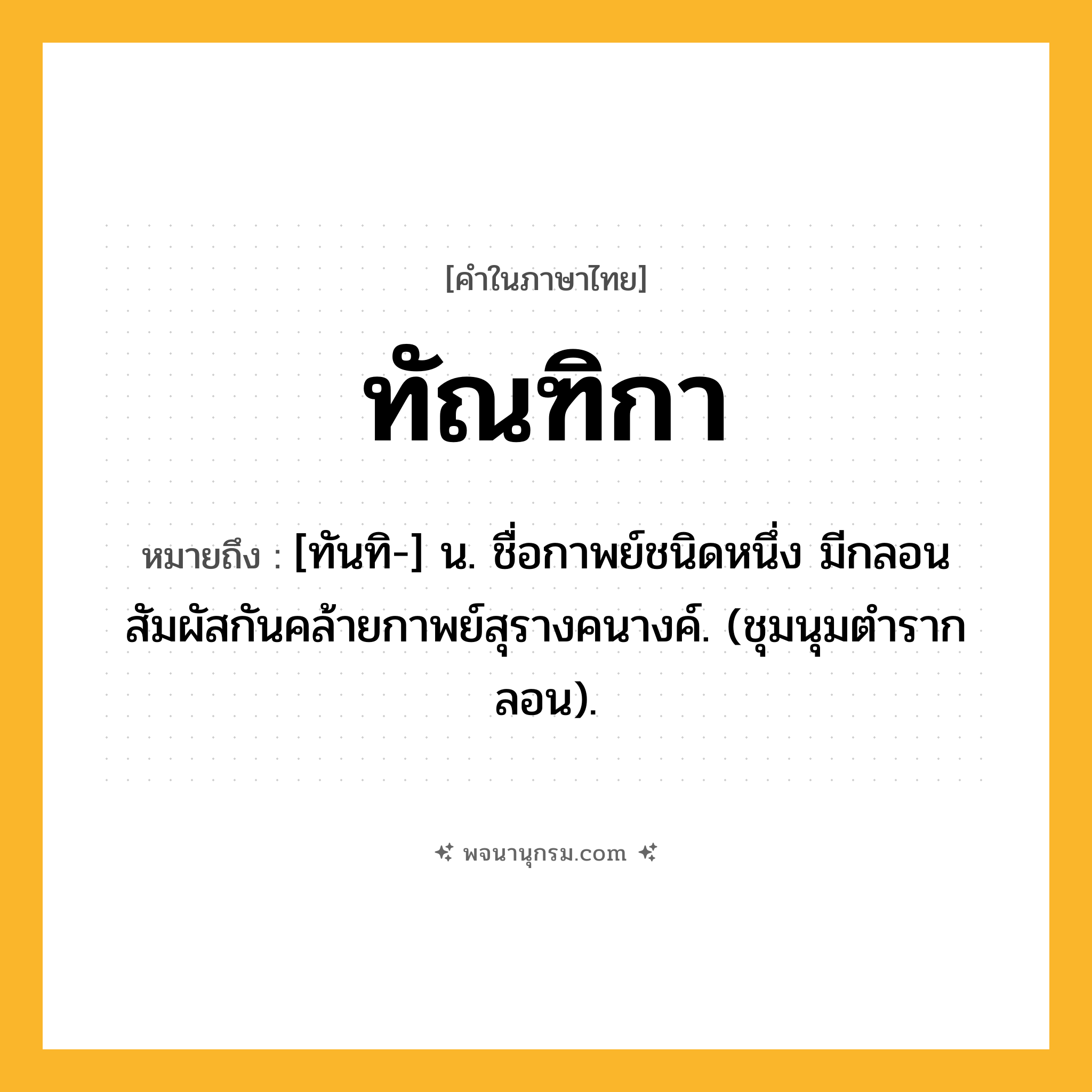 ทัณฑิกา ความหมาย หมายถึงอะไร?, คำในภาษาไทย ทัณฑิกา หมายถึง [ทันทิ-] น. ชื่อกาพย์ชนิดหนึ่ง มีกลอนสัมผัสกันคล้ายกาพย์สุรางคนางค์. (ชุมนุมตํารากลอน).