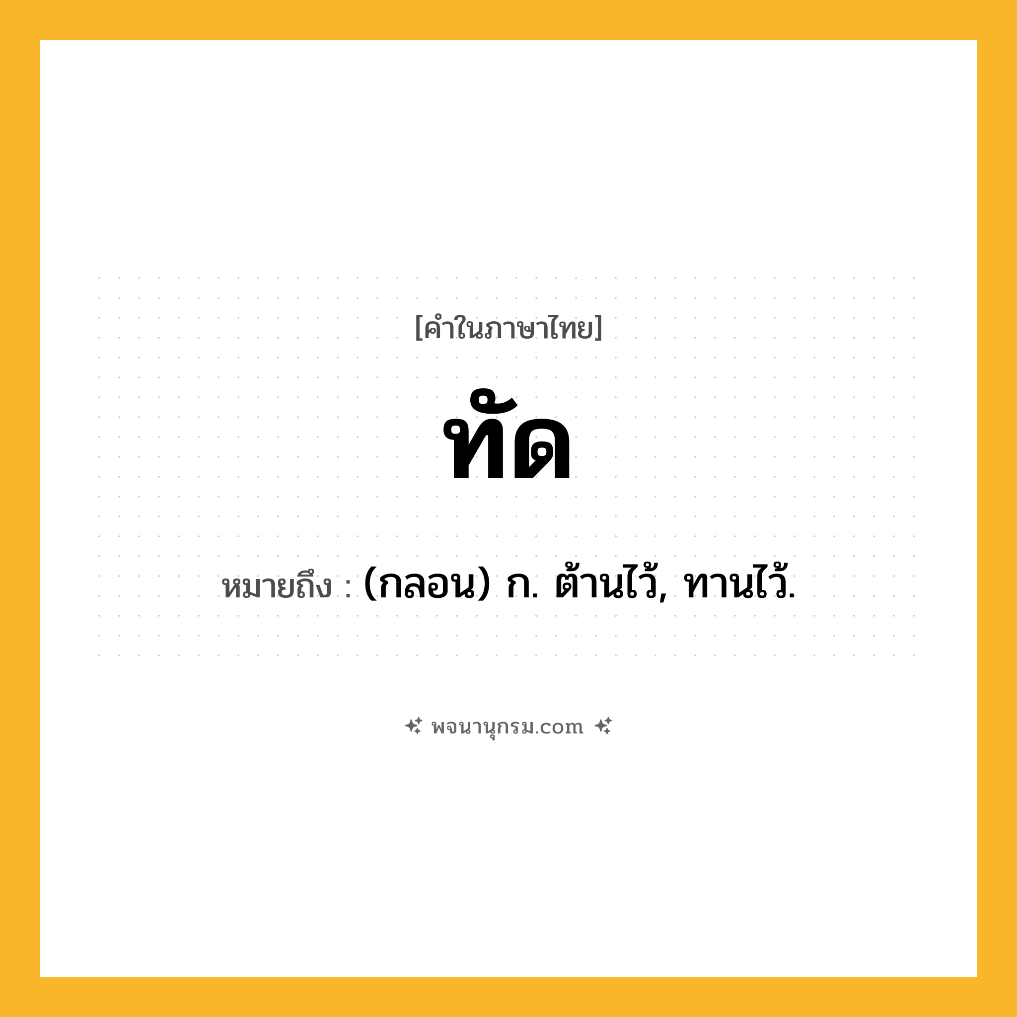 ทัด ความหมาย หมายถึงอะไร?, คำในภาษาไทย ทัด หมายถึง (กลอน) ก. ต้านไว้, ทานไว้.
