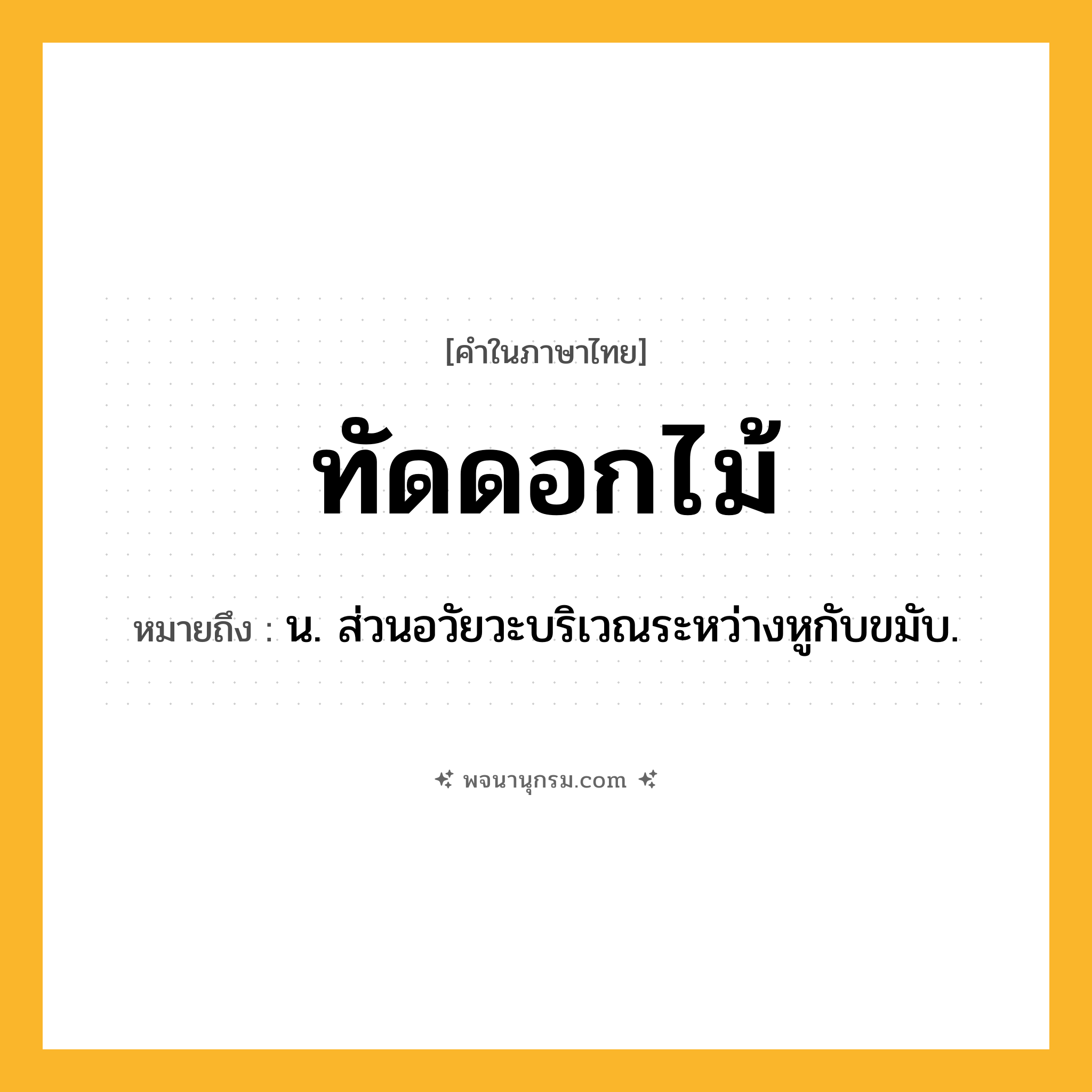ทัดดอกไม้ ความหมาย หมายถึงอะไร?, คำในภาษาไทย ทัดดอกไม้ หมายถึง น. ส่วนอวัยวะบริเวณระหว่างหูกับขมับ.