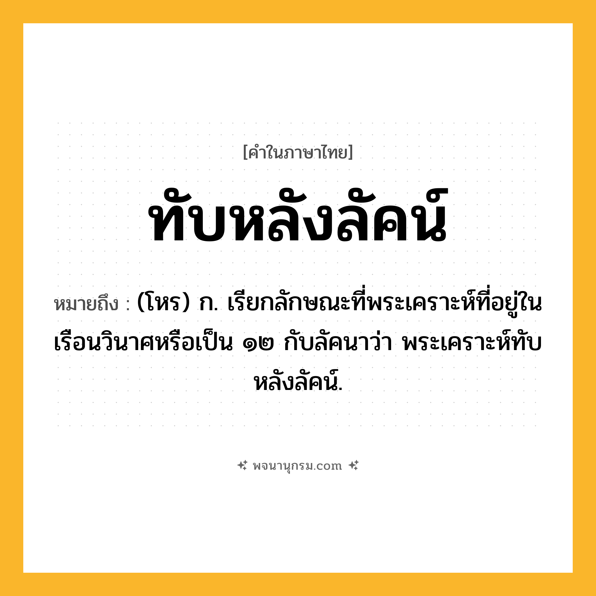 ทับหลังลัคน์ ความหมาย หมายถึงอะไร?, คำในภาษาไทย ทับหลังลัคน์ หมายถึง (โหร) ก. เรียกลักษณะที่พระเคราะห์ที่อยู่ในเรือนวินาศหรือเป็น ๑๒ กับลัคนาว่า พระเคราะห์ทับหลังลัคน์.