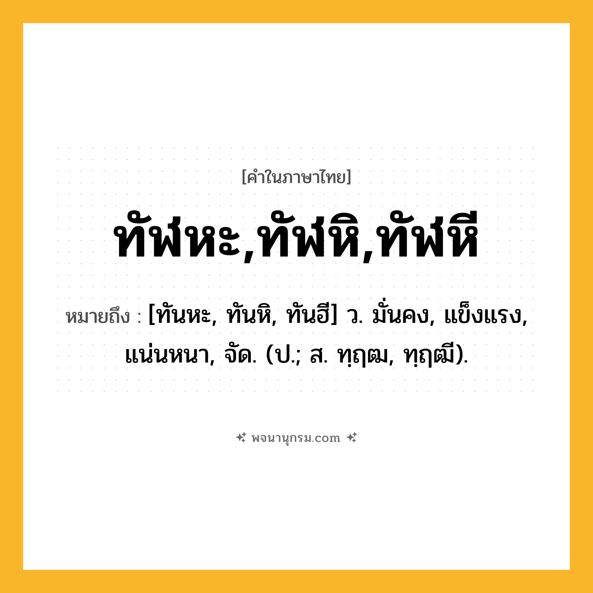 ทัฬหะ,ทัฬหิ,ทัฬหี ความหมาย หมายถึงอะไร?, คำในภาษาไทย ทัฬหะ,ทัฬหิ,ทัฬหี หมายถึง [ทันหะ, ทันหิ, ทันฮี] ว. มั่นคง, แข็งแรง, แน่นหนา, จัด. (ป.; ส. ทฺฤฒ, ทฺฤฒี).