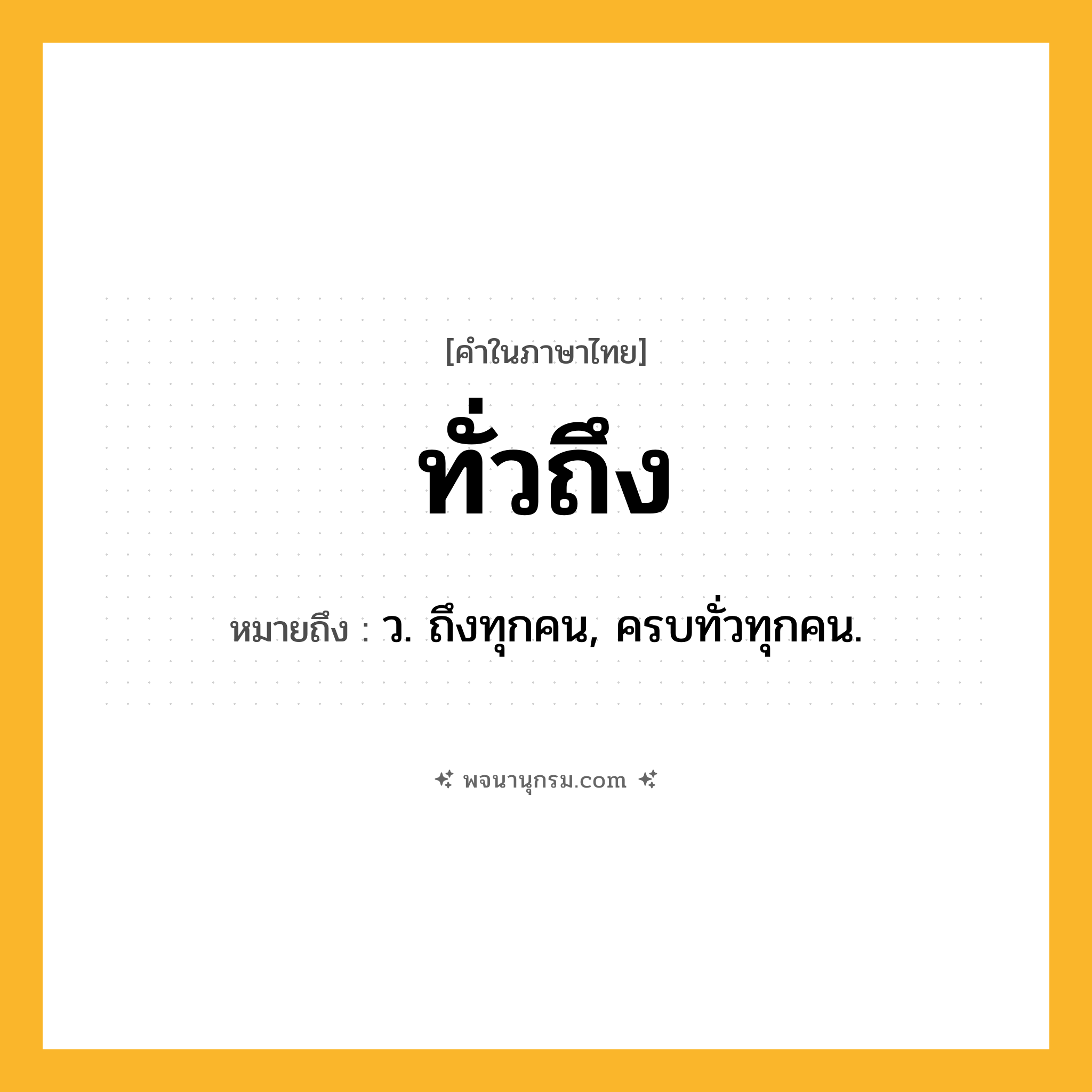 ทั่วถึง ความหมาย หมายถึงอะไร?, คำในภาษาไทย ทั่วถึง หมายถึง ว. ถึงทุกคน, ครบทั่วทุกคน.