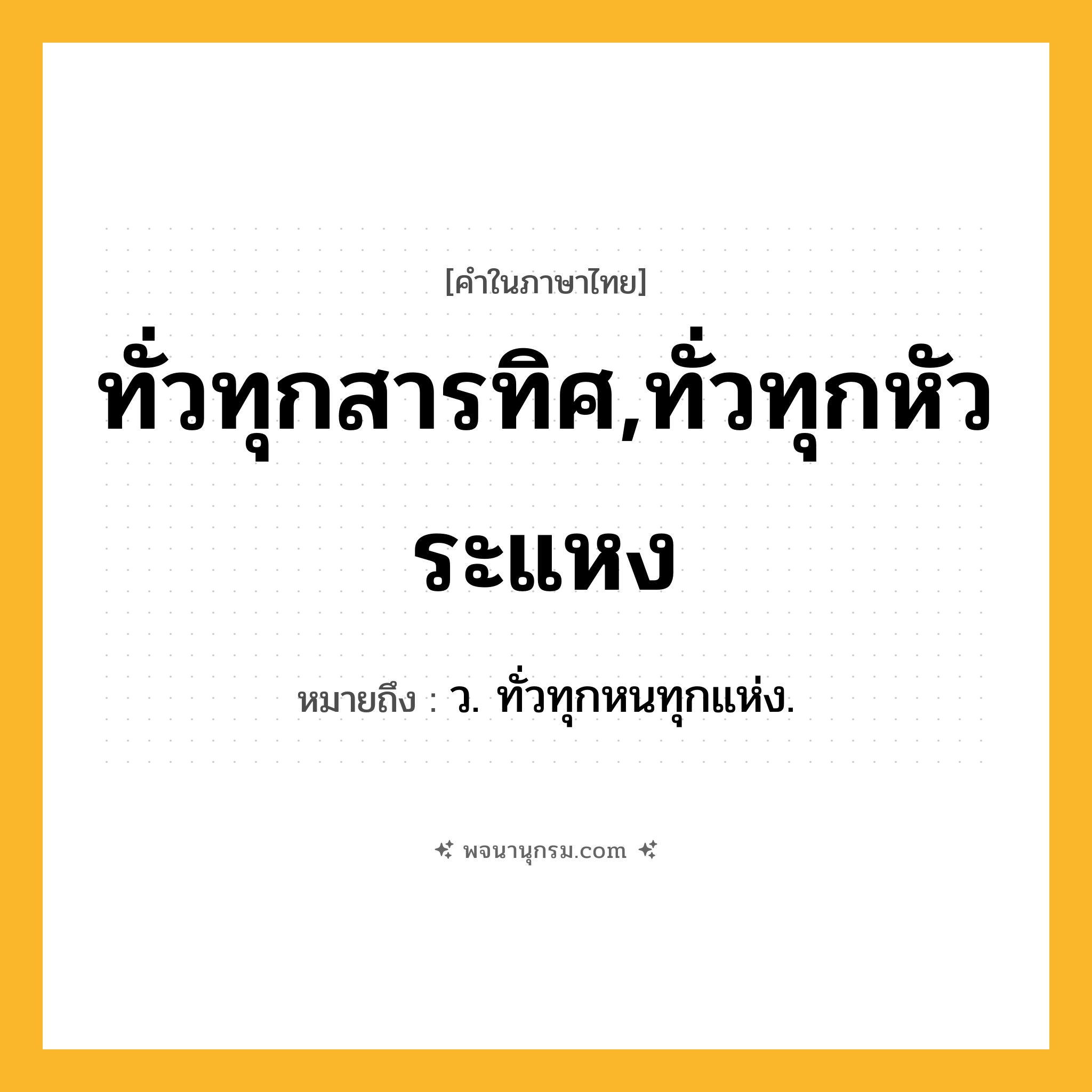 ทั่วทุกสารทิศ,ทั่วทุกหัวระแหง ความหมาย หมายถึงอะไร?, คำในภาษาไทย ทั่วทุกสารทิศ,ทั่วทุกหัวระแหง หมายถึง ว. ทั่วทุกหนทุกแห่ง.