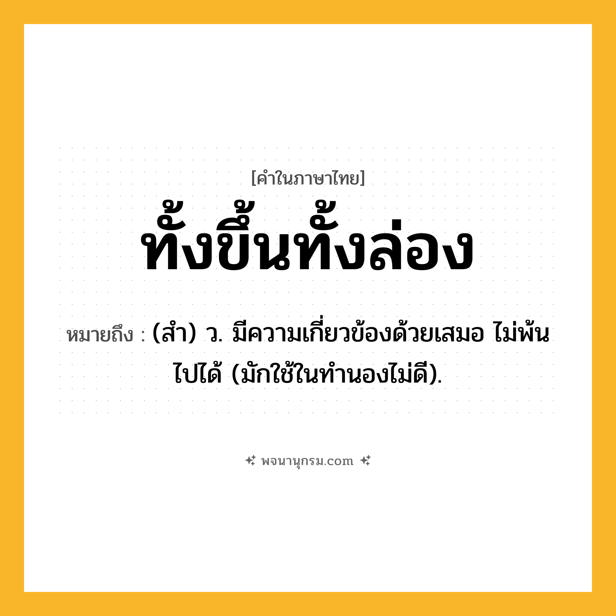 ทั้งขึ้นทั้งล่อง ความหมาย หมายถึงอะไร?, คำในภาษาไทย ทั้งขึ้นทั้งล่อง หมายถึง (สํา) ว. มีความเกี่ยวข้องด้วยเสมอ ไม่พ้นไปได้ (มักใช้ในทํานองไม่ดี).