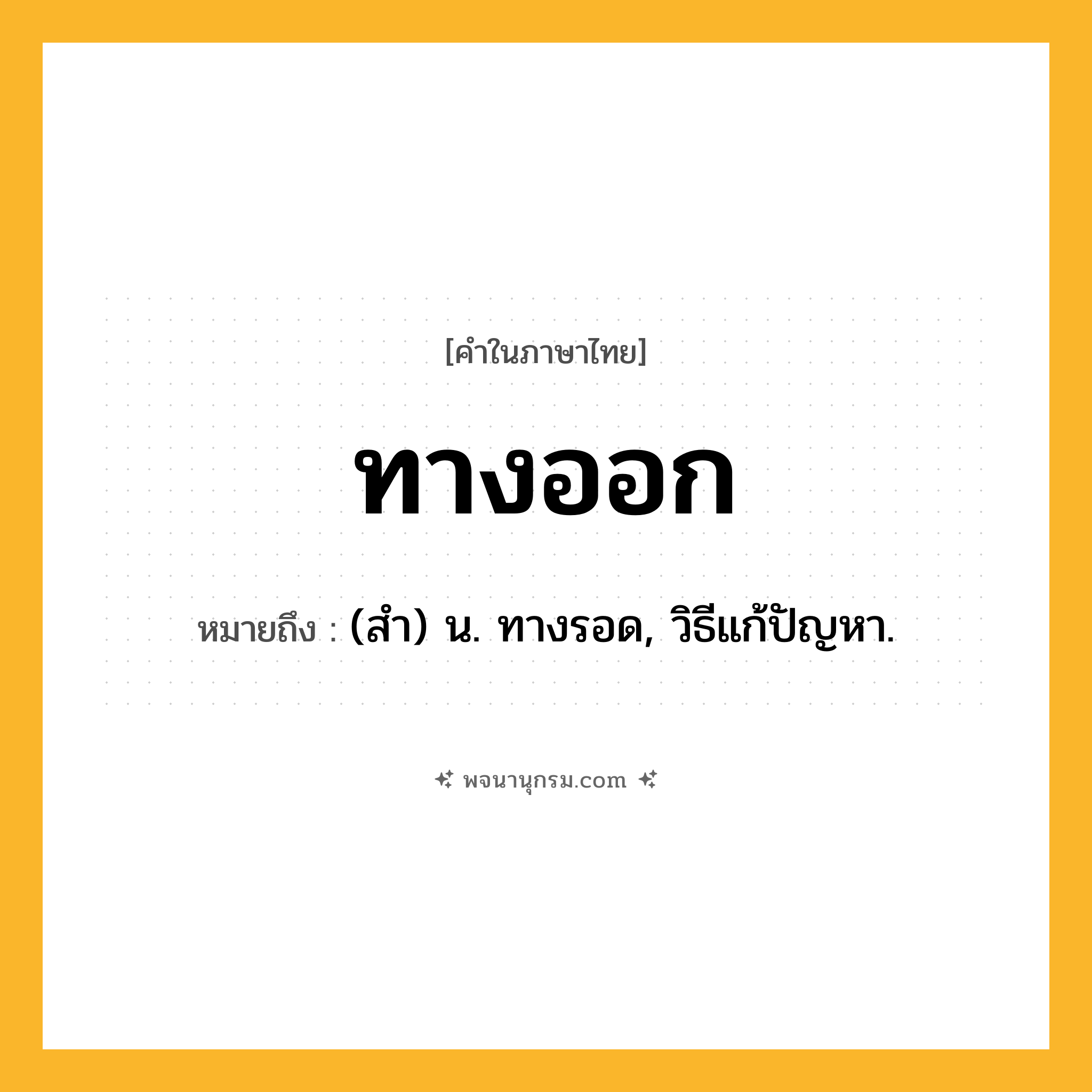 ทางออก ความหมาย หมายถึงอะไร?, คำในภาษาไทย ทางออก หมายถึง (สํา) น. ทางรอด, วิธีแก้ปัญหา.