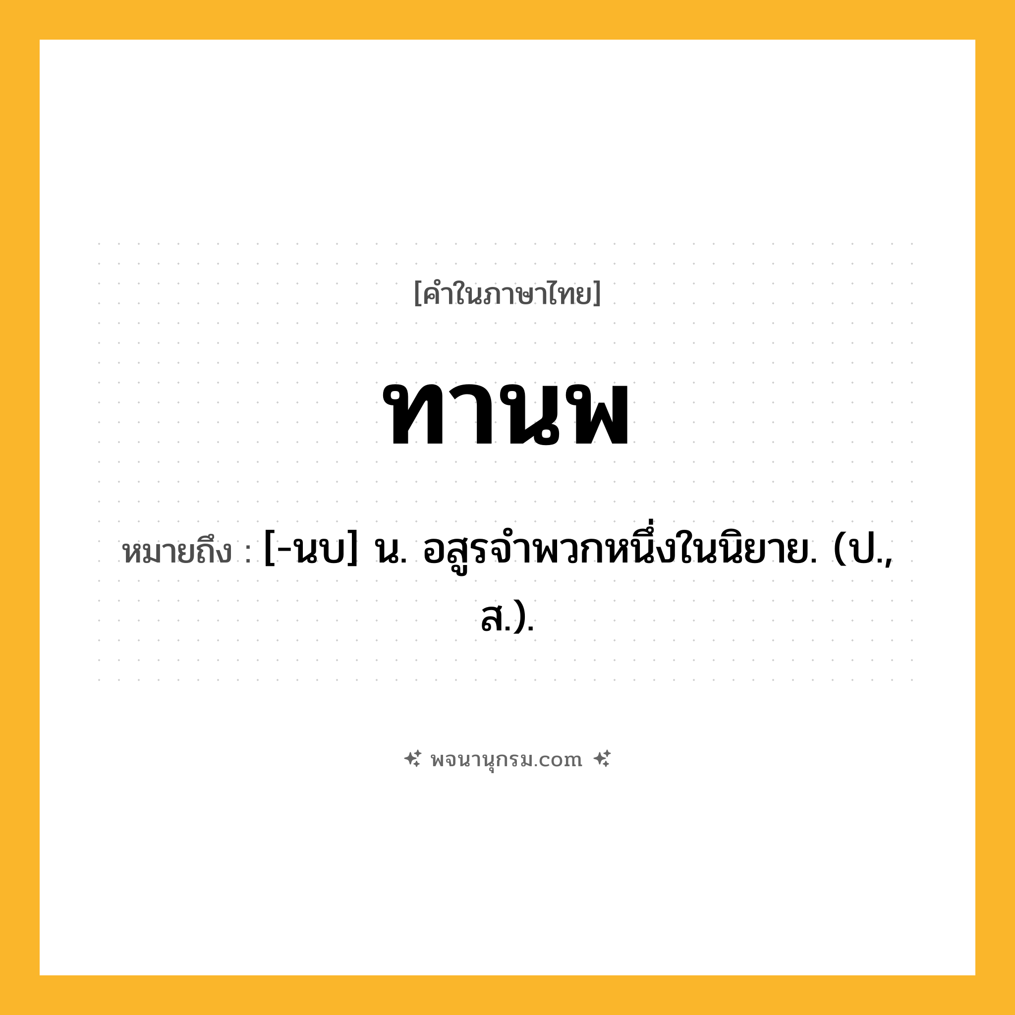 ทานพ ความหมาย หมายถึงอะไร?, คำในภาษาไทย ทานพ หมายถึง [-นบ] น. อสูรจําพวกหนึ่งในนิยาย. (ป., ส.).