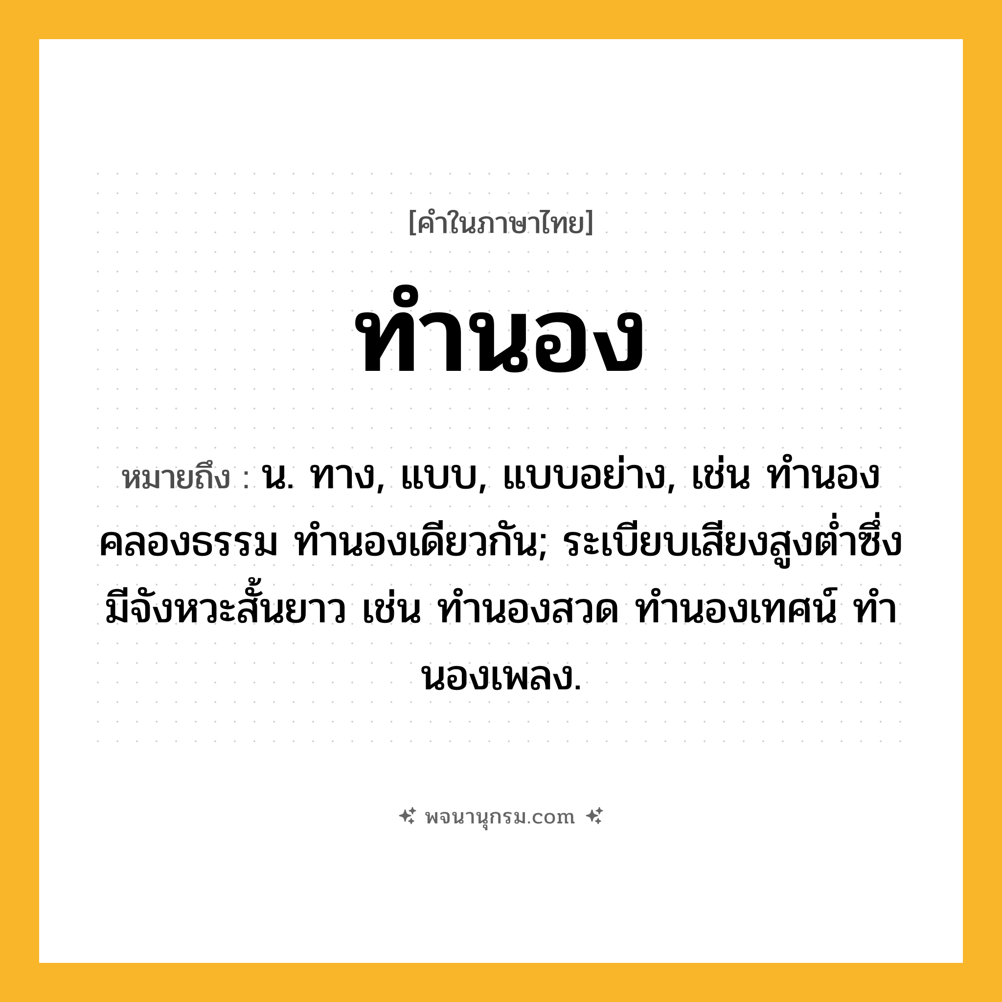 ทำนอง ความหมาย หมายถึงอะไร?, คำในภาษาไทย ทำนอง หมายถึง น. ทาง, แบบ, แบบอย่าง, เช่น ทํานองคลองธรรม ทํานองเดียวกัน; ระเบียบเสียงสูงตํ่าซึ่งมีจังหวะสั้นยาว เช่น ทํานองสวด ทํานองเทศน์ ทํานองเพลง.