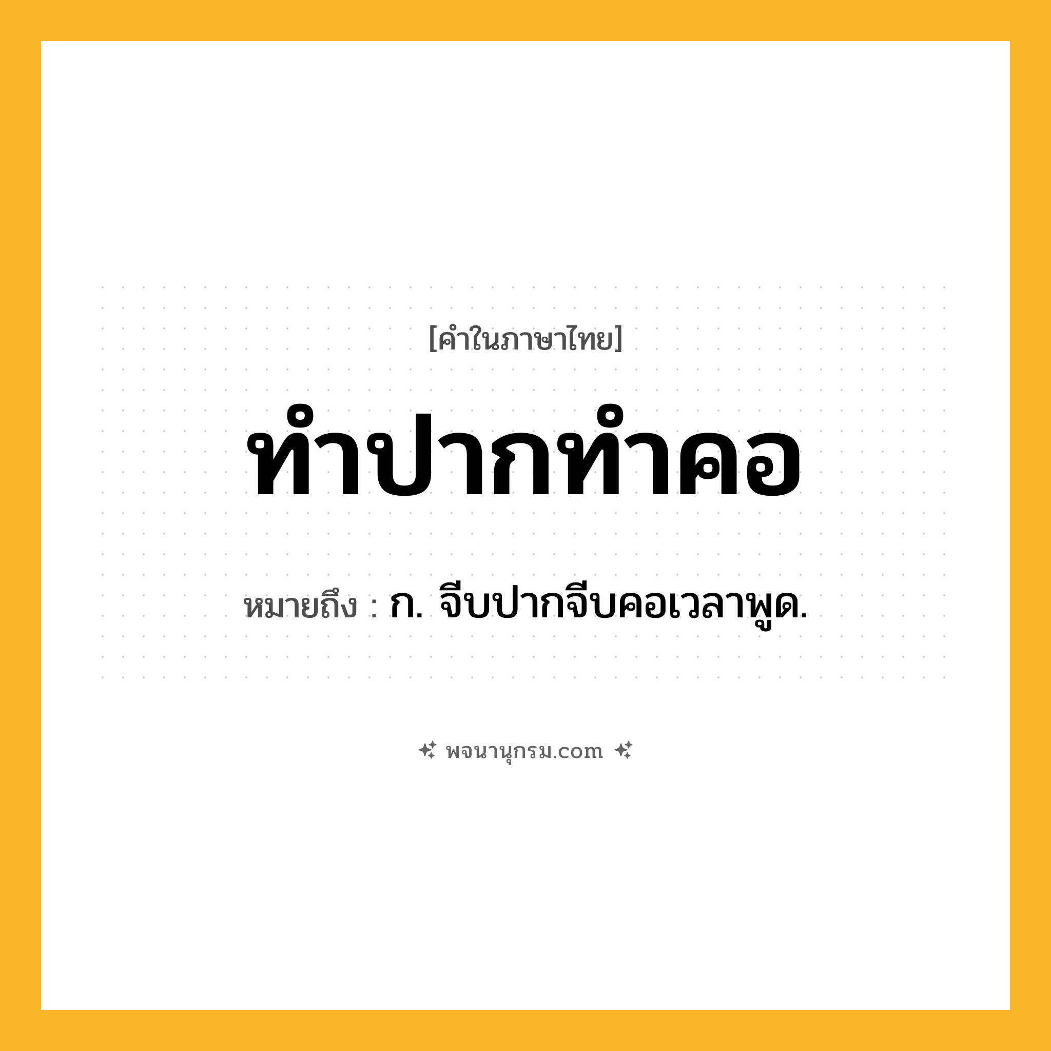 ทำปากทำคอ ความหมาย หมายถึงอะไร?, คำในภาษาไทย ทำปากทำคอ หมายถึง ก. จีบปากจีบคอเวลาพูด.