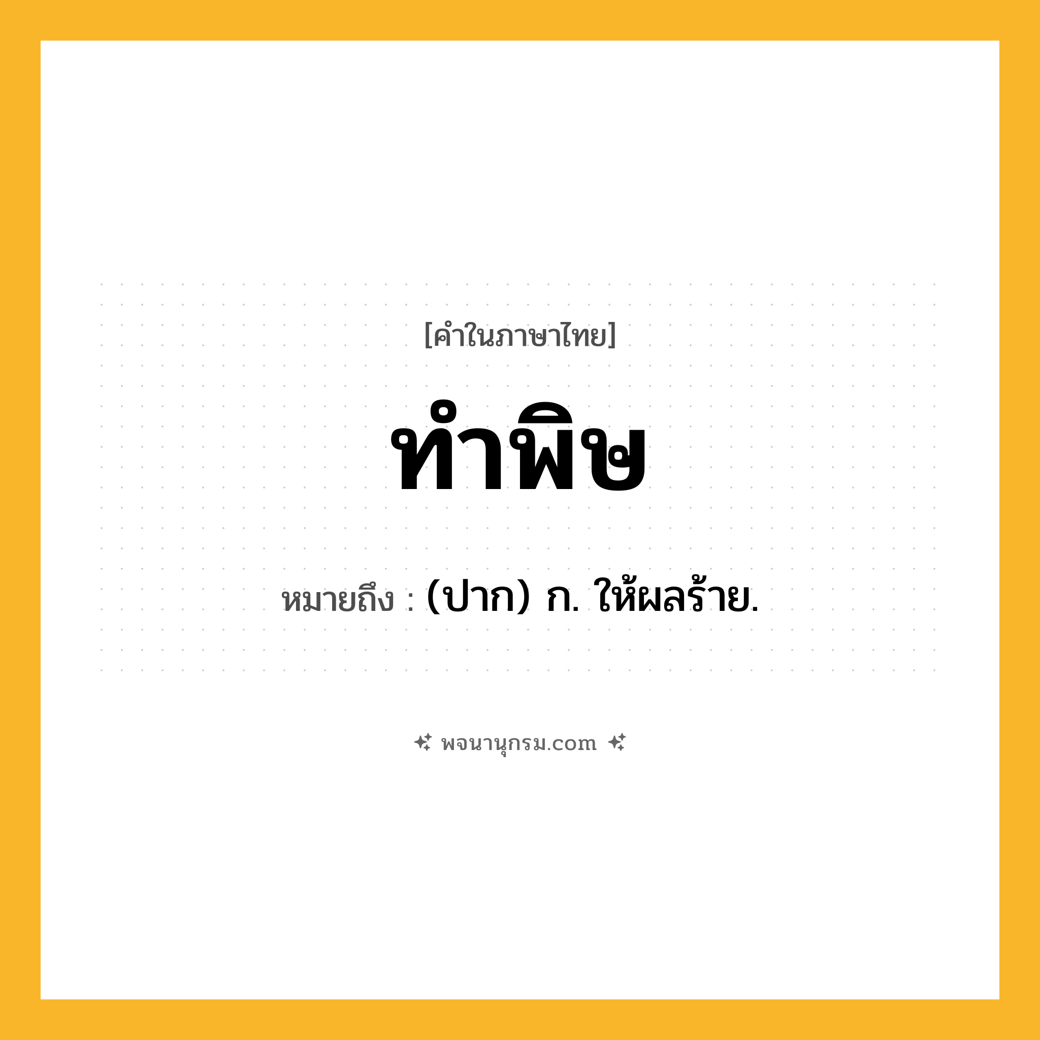 ทำพิษ ความหมาย หมายถึงอะไร?, คำในภาษาไทย ทำพิษ หมายถึง (ปาก) ก. ให้ผลร้าย.