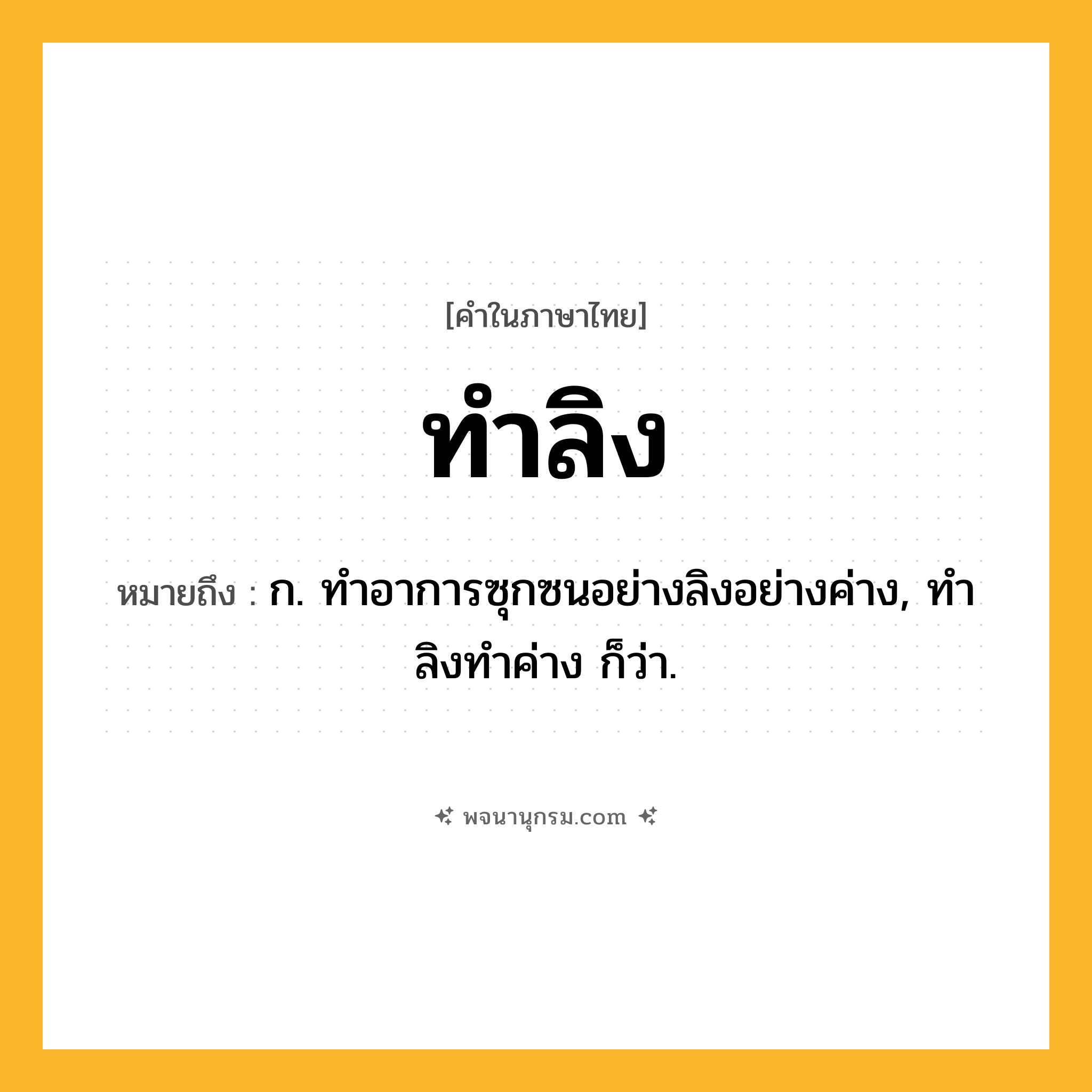 ทำลิง ความหมาย หมายถึงอะไร?, คำในภาษาไทย ทำลิง หมายถึง ก. ทําอาการซุกซนอย่างลิงอย่างค่าง, ทําลิงทําค่าง ก็ว่า.