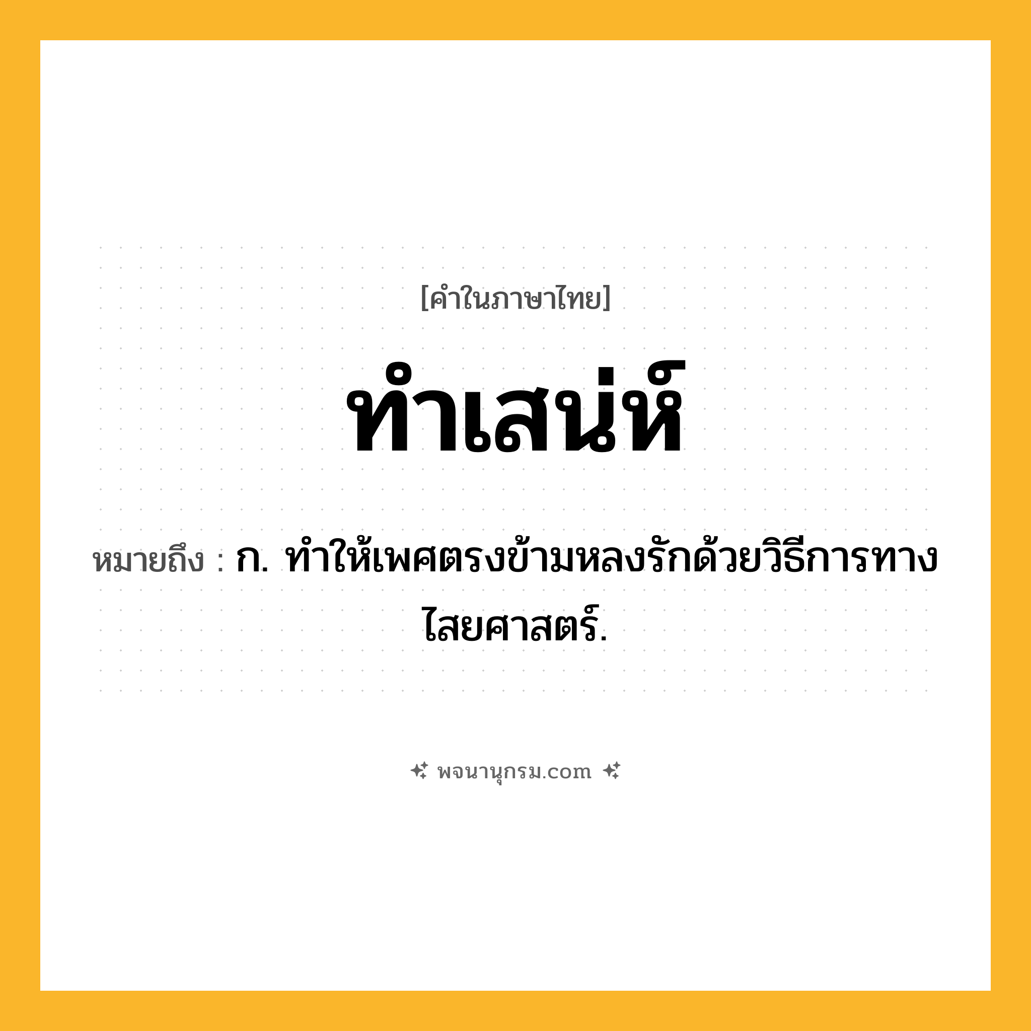 ทำเสน่ห์ ความหมาย หมายถึงอะไร?, คำในภาษาไทย ทำเสน่ห์ หมายถึง ก. ทําให้เพศตรงข้ามหลงรักด้วยวิธีการทางไสยศาสตร์.
