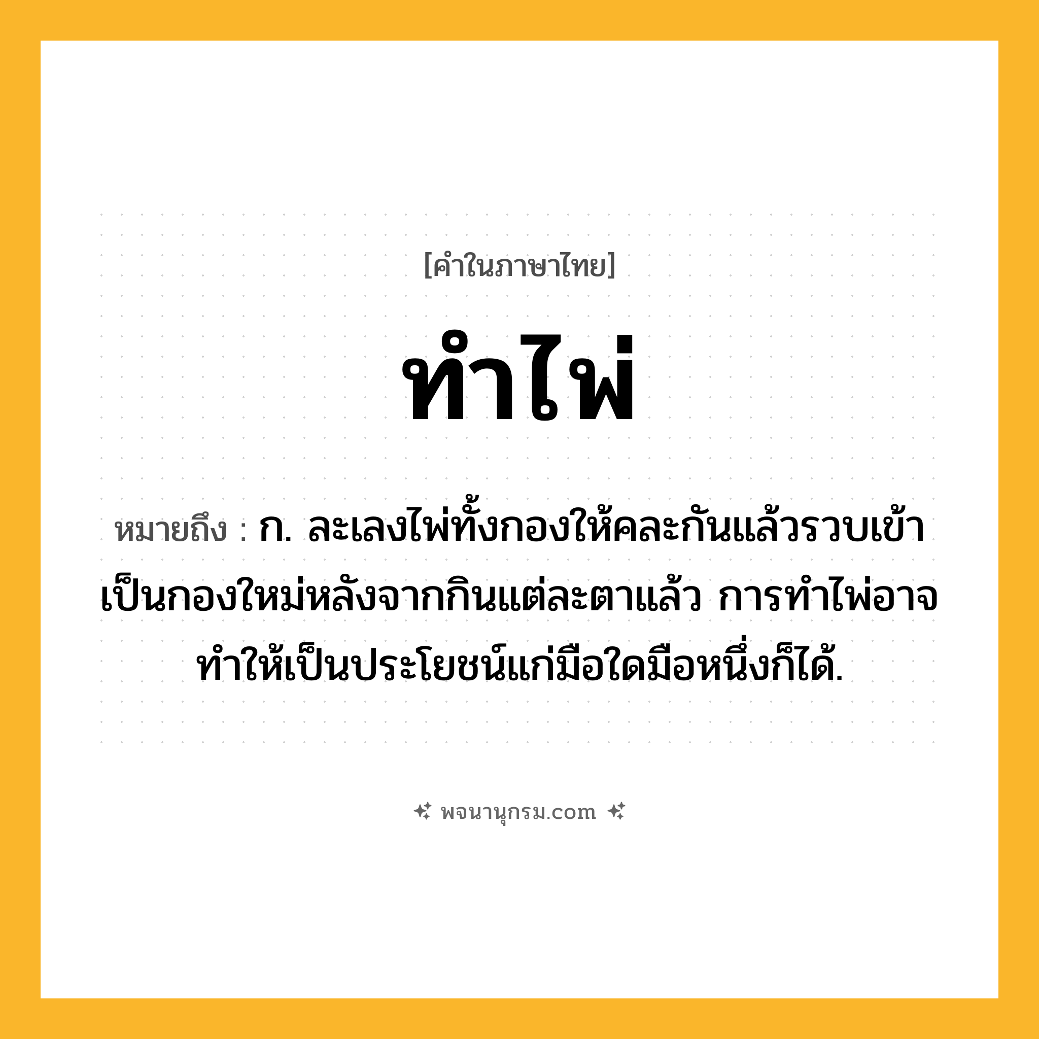 ทำไพ่ ความหมาย หมายถึงอะไร?, คำในภาษาไทย ทำไพ่ หมายถึง ก. ละเลงไพ่ทั้งกองให้คละกันแล้วรวบเข้าเป็นกองใหม่หลังจากกินแต่ละตาแล้ว การทําไพ่อาจทําให้เป็นประโยชน์แก่มือใดมือหนึ่งก็ได้.
