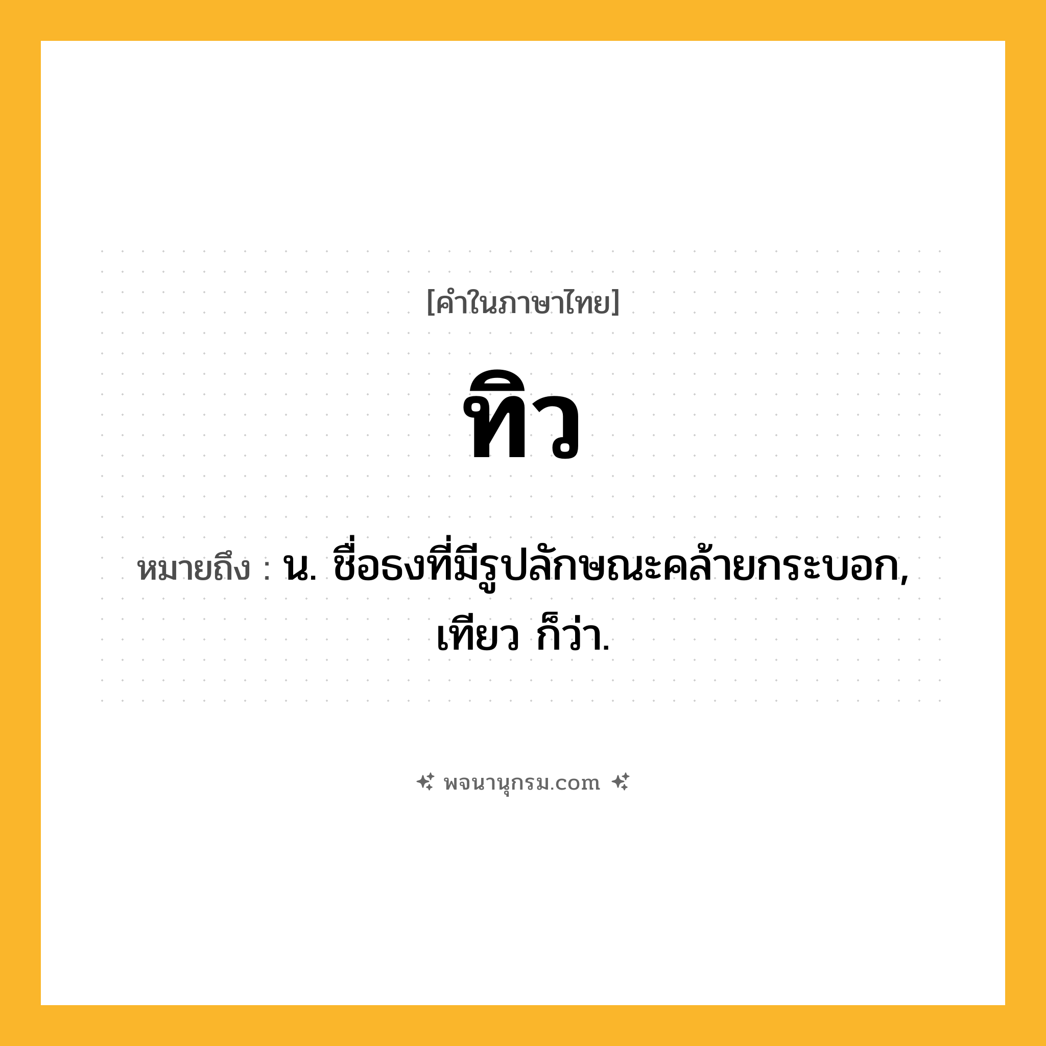 ทิว ความหมาย หมายถึงอะไร?, คำในภาษาไทย ทิว หมายถึง น. ชื่อธงที่มีรูปลักษณะคล้ายกระบอก, เทียว ก็ว่า.
