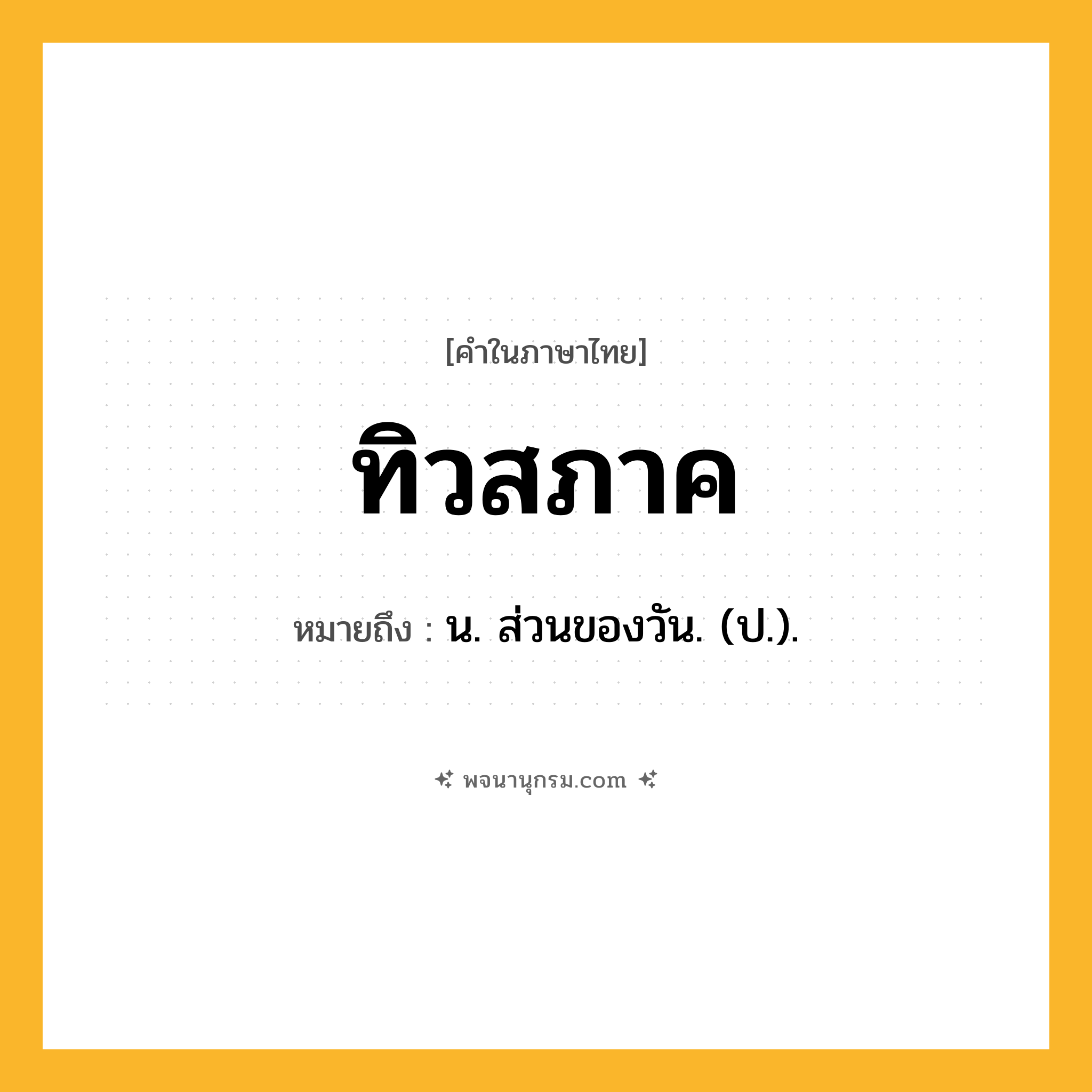 ทิวสภาค ความหมาย หมายถึงอะไร?, คำในภาษาไทย ทิวสภาค หมายถึง น. ส่วนของวัน. (ป.).