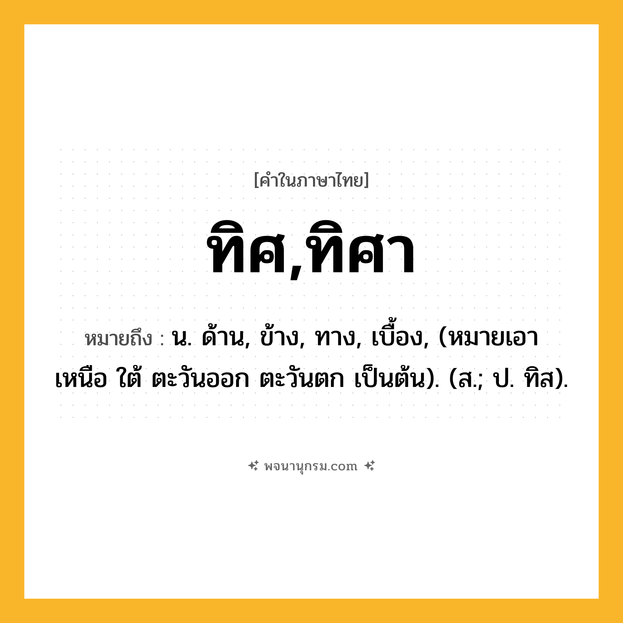ทิศ,ทิศา ความหมาย หมายถึงอะไร?, คำในภาษาไทย ทิศ,ทิศา หมายถึง น. ด้าน, ข้าง, ทาง, เบื้อง, (หมายเอา เหนือ ใต้ ตะวันออก ตะวันตก เป็นต้น). (ส.; ป. ทิส).
