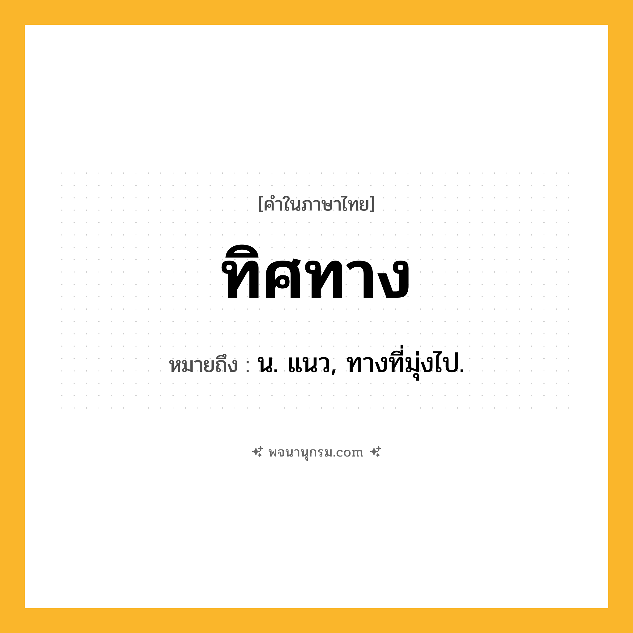 ทิศทาง ความหมาย หมายถึงอะไร?, คำในภาษาไทย ทิศทาง หมายถึง น. แนว, ทางที่มุ่งไป.