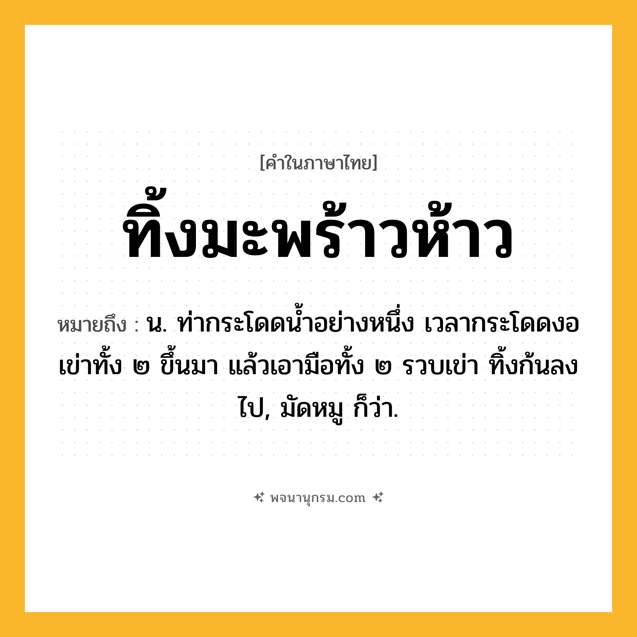 ทิ้งมะพร้าวห้าว ความหมาย หมายถึงอะไร?, คำในภาษาไทย ทิ้งมะพร้าวห้าว หมายถึง น. ท่ากระโดดนํ้าอย่างหนึ่ง เวลากระโดดงอเข่าทั้ง ๒ ขึ้นมา แล้วเอามือทั้ง ๒ รวบเข่า ทิ้งก้นลงไป, มัดหมู ก็ว่า.
