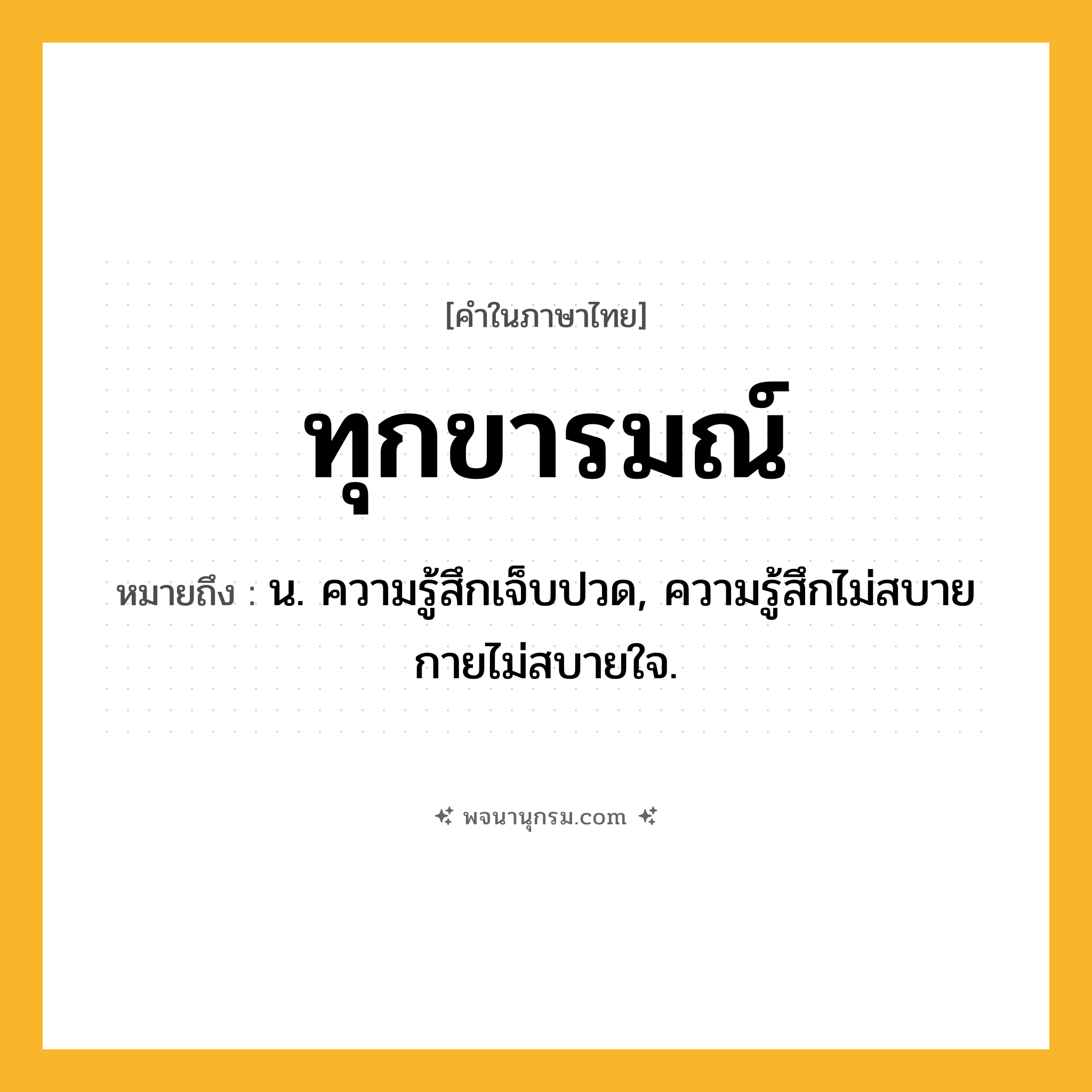 ทุกขารมณ์ ความหมาย หมายถึงอะไร?, คำในภาษาไทย ทุกขารมณ์ หมายถึง น. ความรู้สึกเจ็บปวด, ความรู้สึกไม่สบายกายไม่สบายใจ.